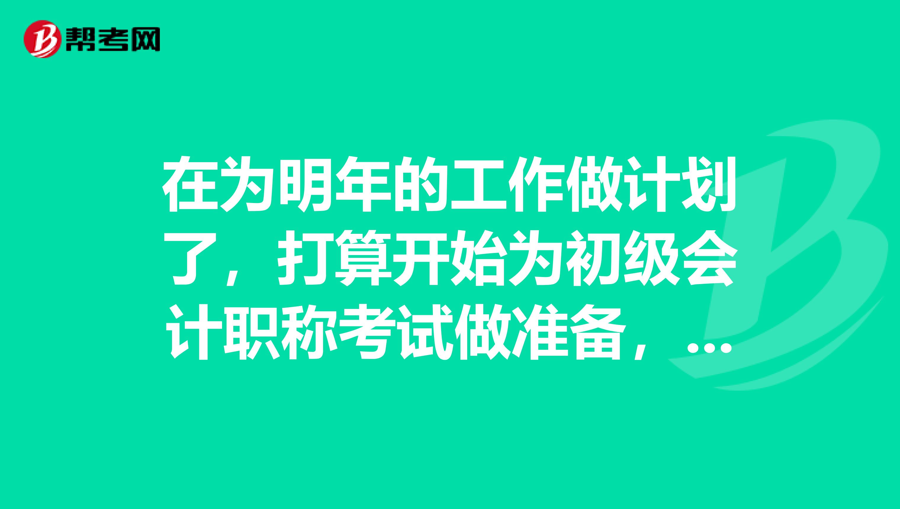 在为明年的工作做计划了,打算开始为初级会计职称考试做准备,怎么学习比较好?