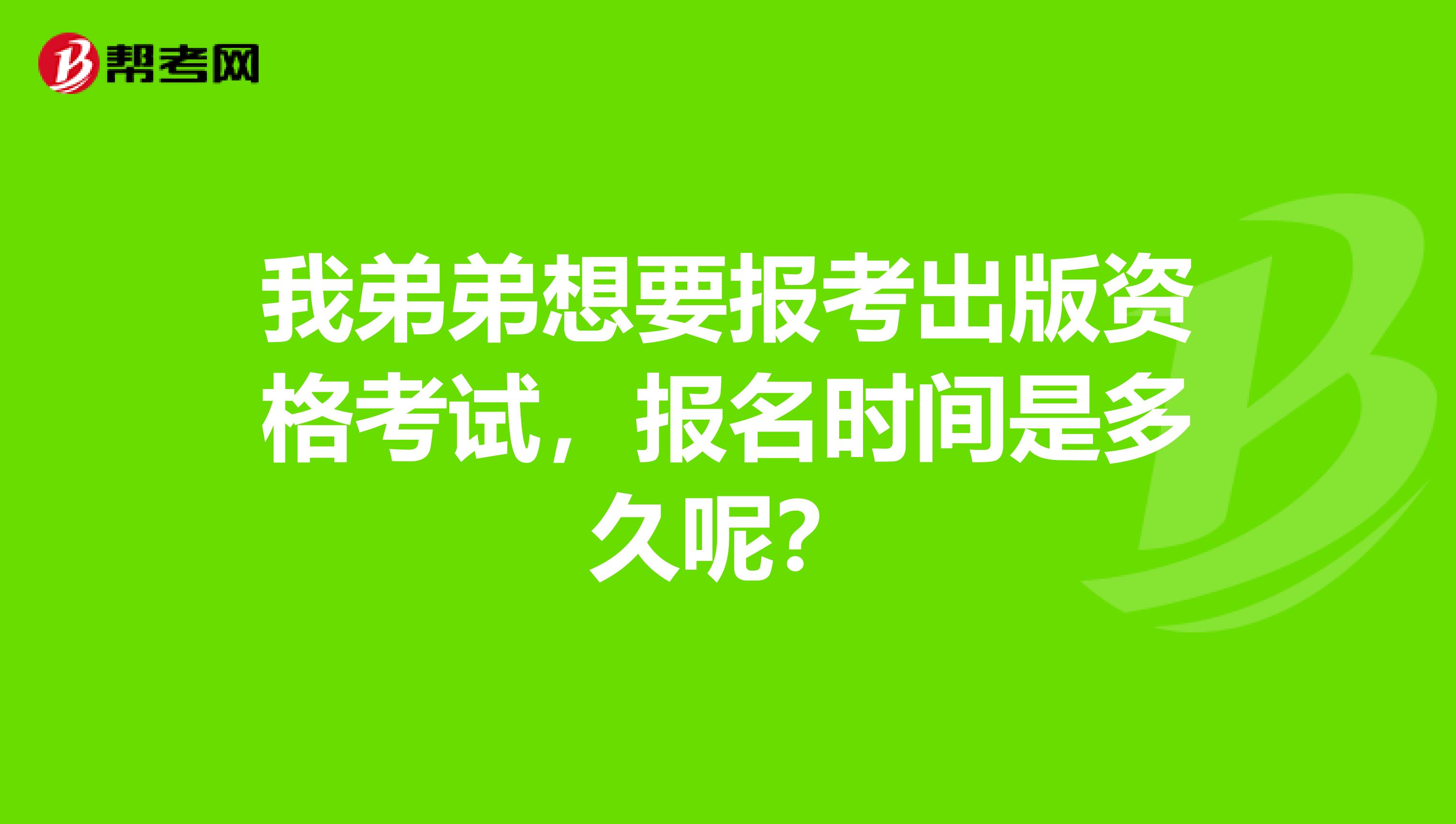 我弟弟想要报考出版资格考试，报名时间是多久呢？