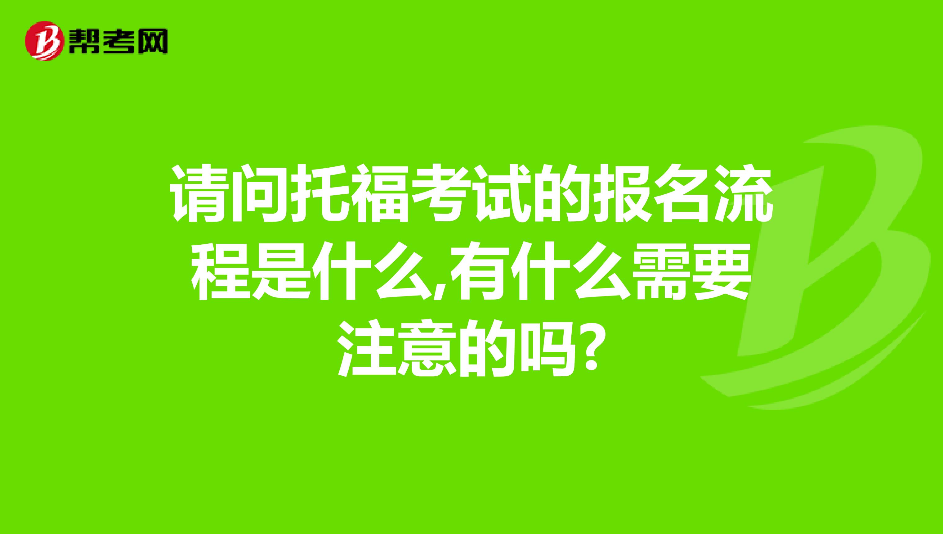 请问托福考试的报名流程是什么,有什么需要注意的吗?
