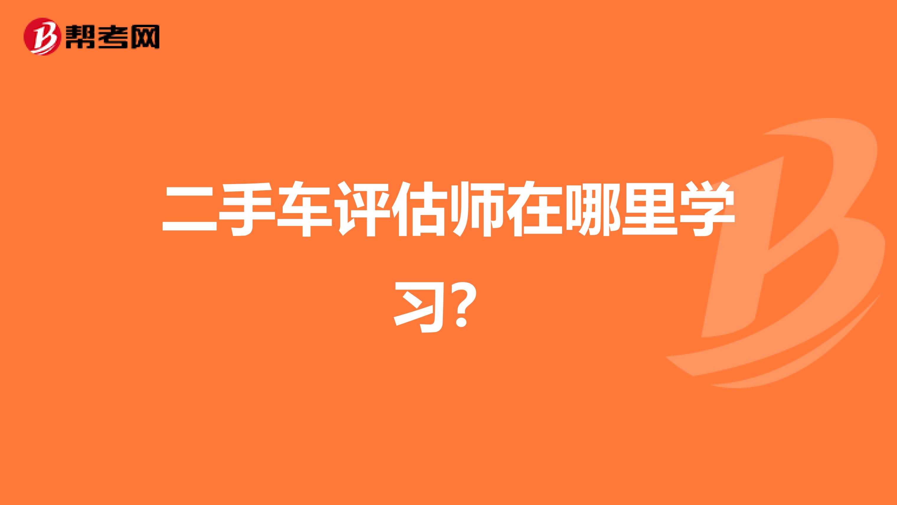 二手车评估师在哪里学习？