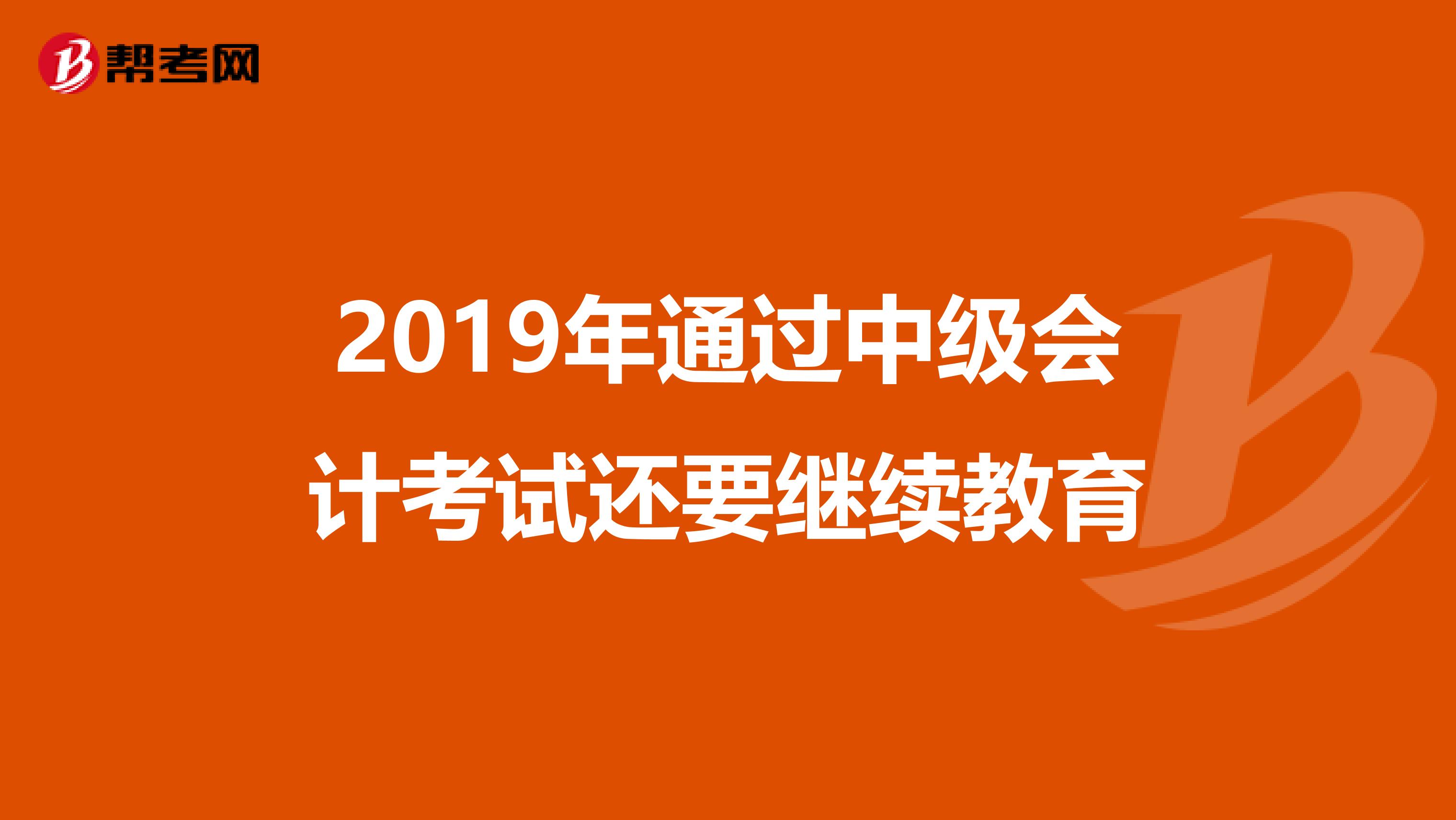 2019年通过中级会计考试还要继续教育