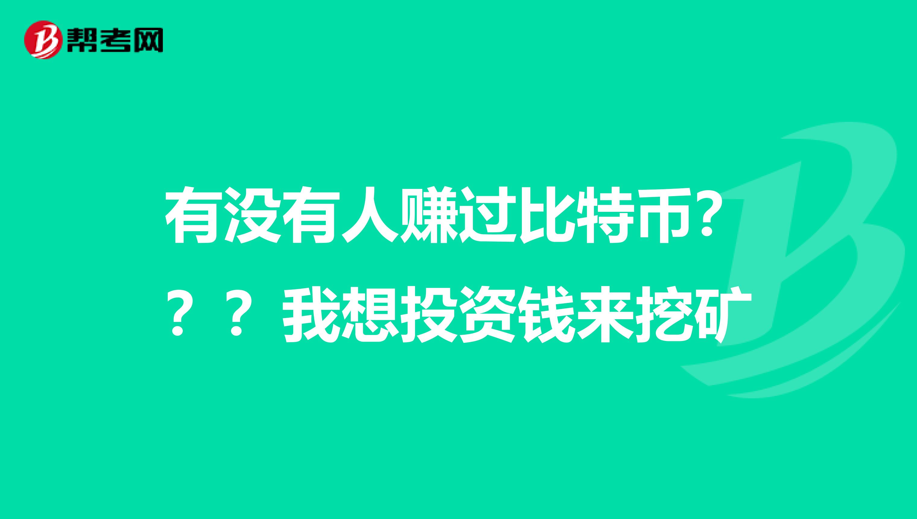 有没有人赚过比特币???我想投资钱来挖矿