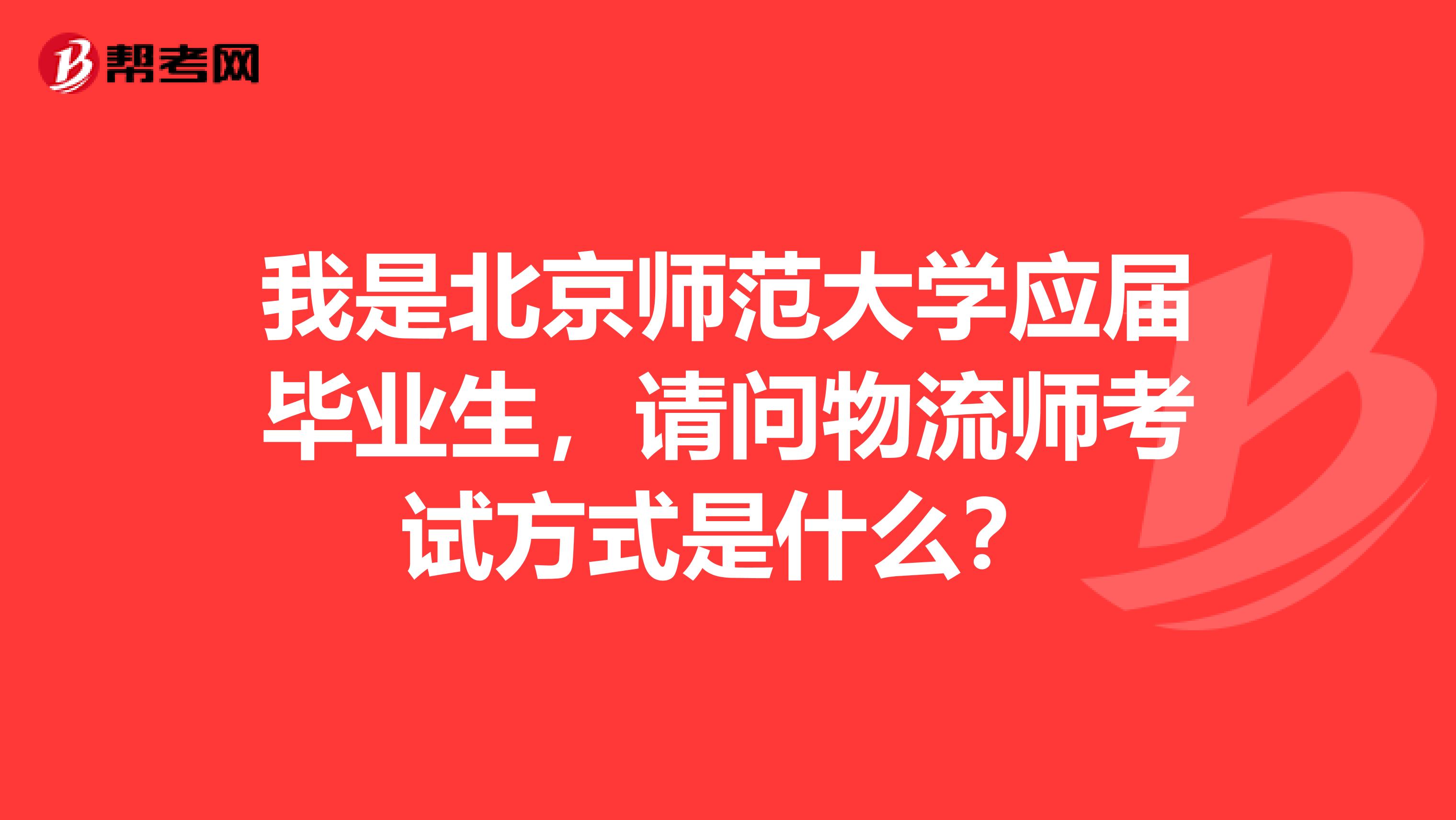 我是北京师范大学应届毕业生,请问物流师考试方式是什么?