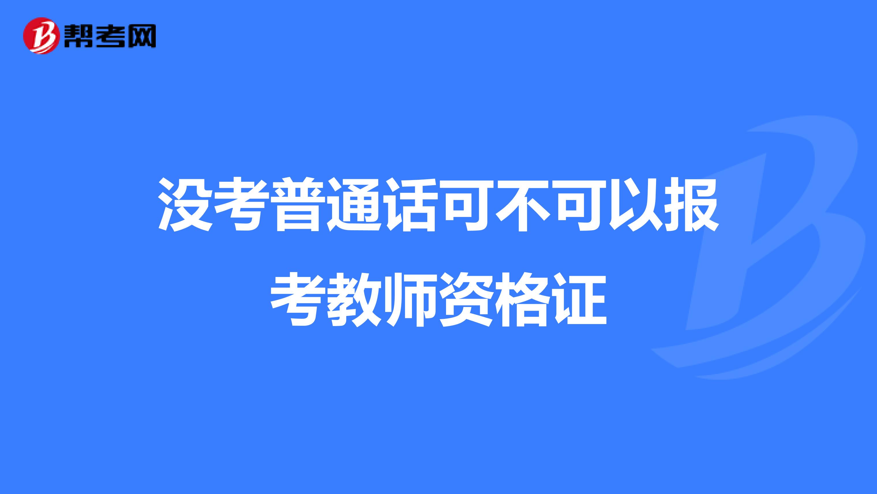 没考普通话可不可以报考教师资格证