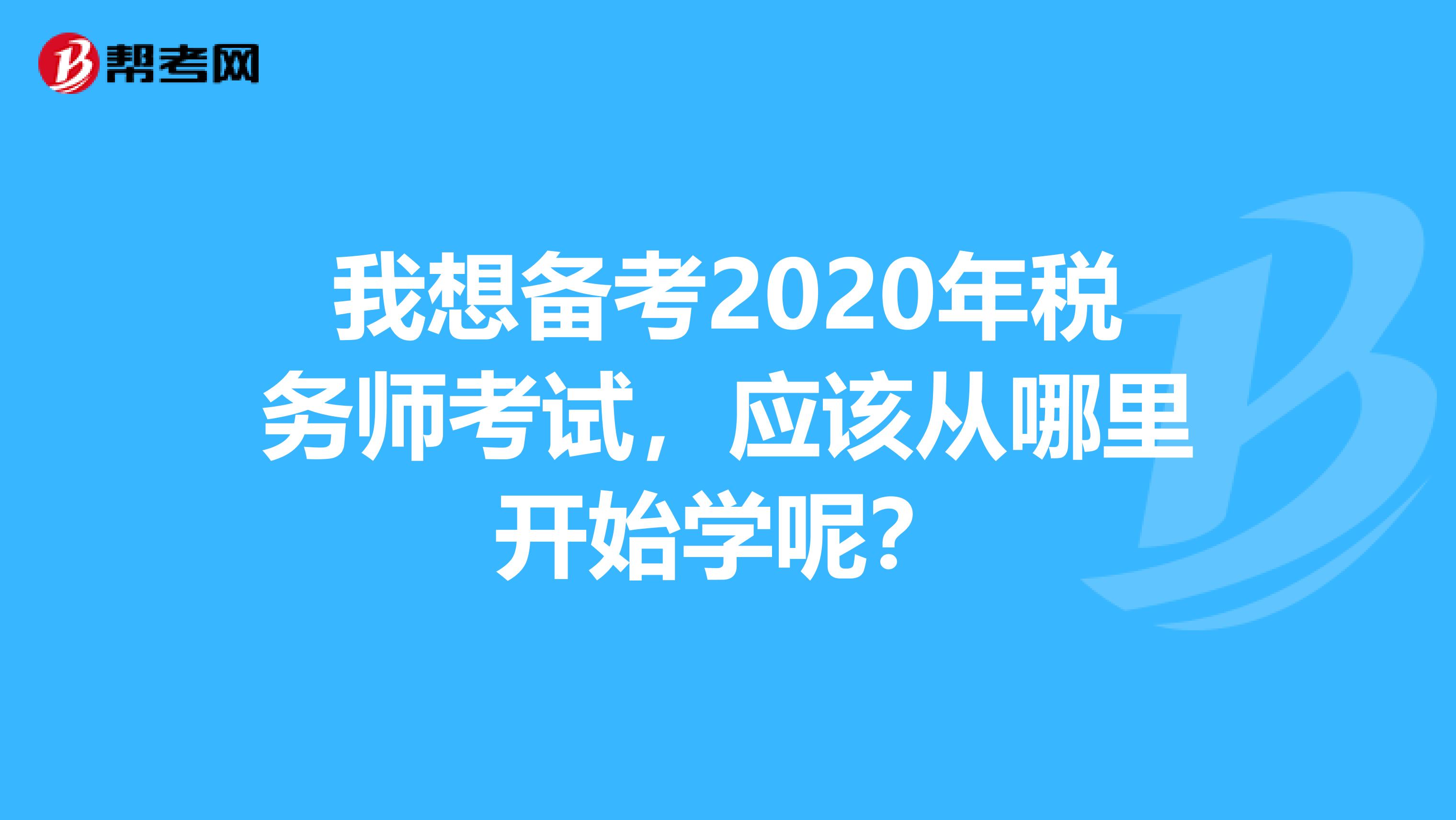 我想备考2020年税务师考试,应该从哪里开始学呢?