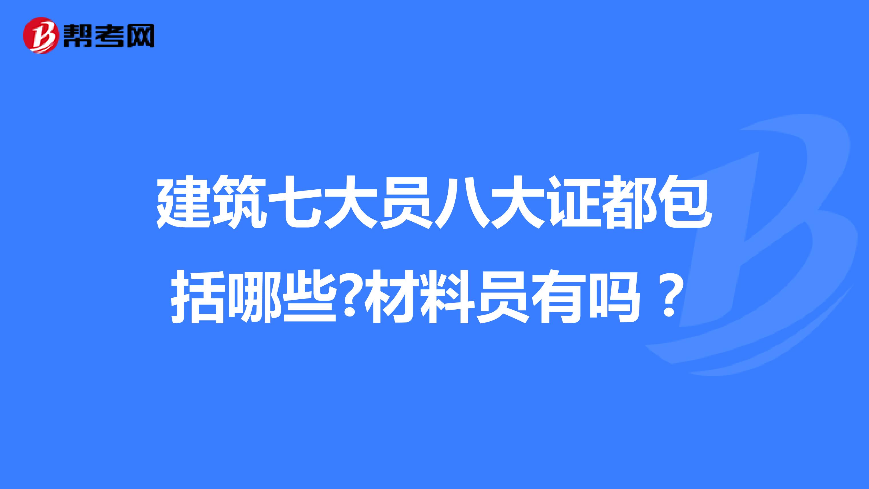 建筑七大员八大证都包括哪些?材料员有吗?