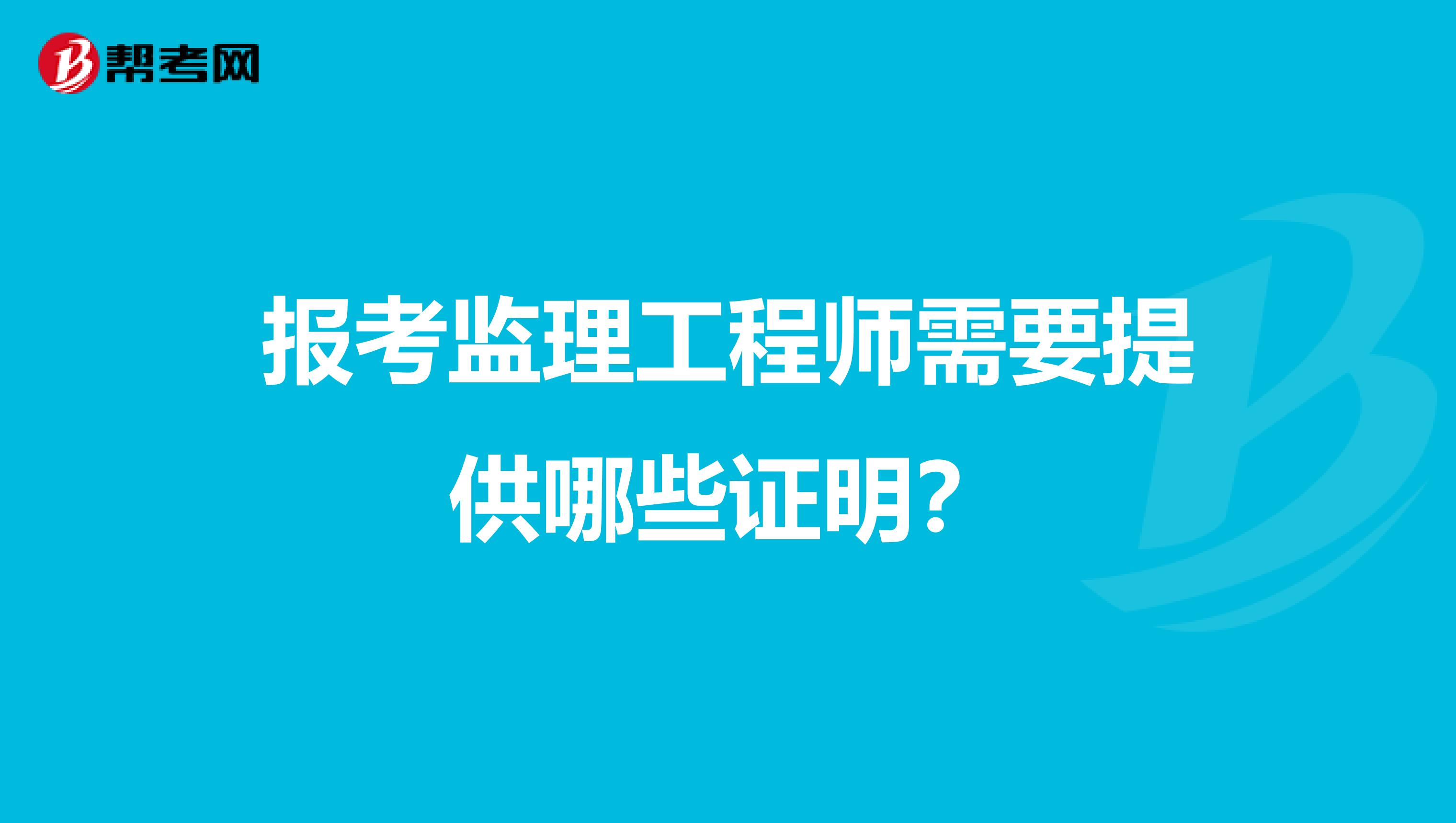 报考监理工程师需要提供哪些证明？