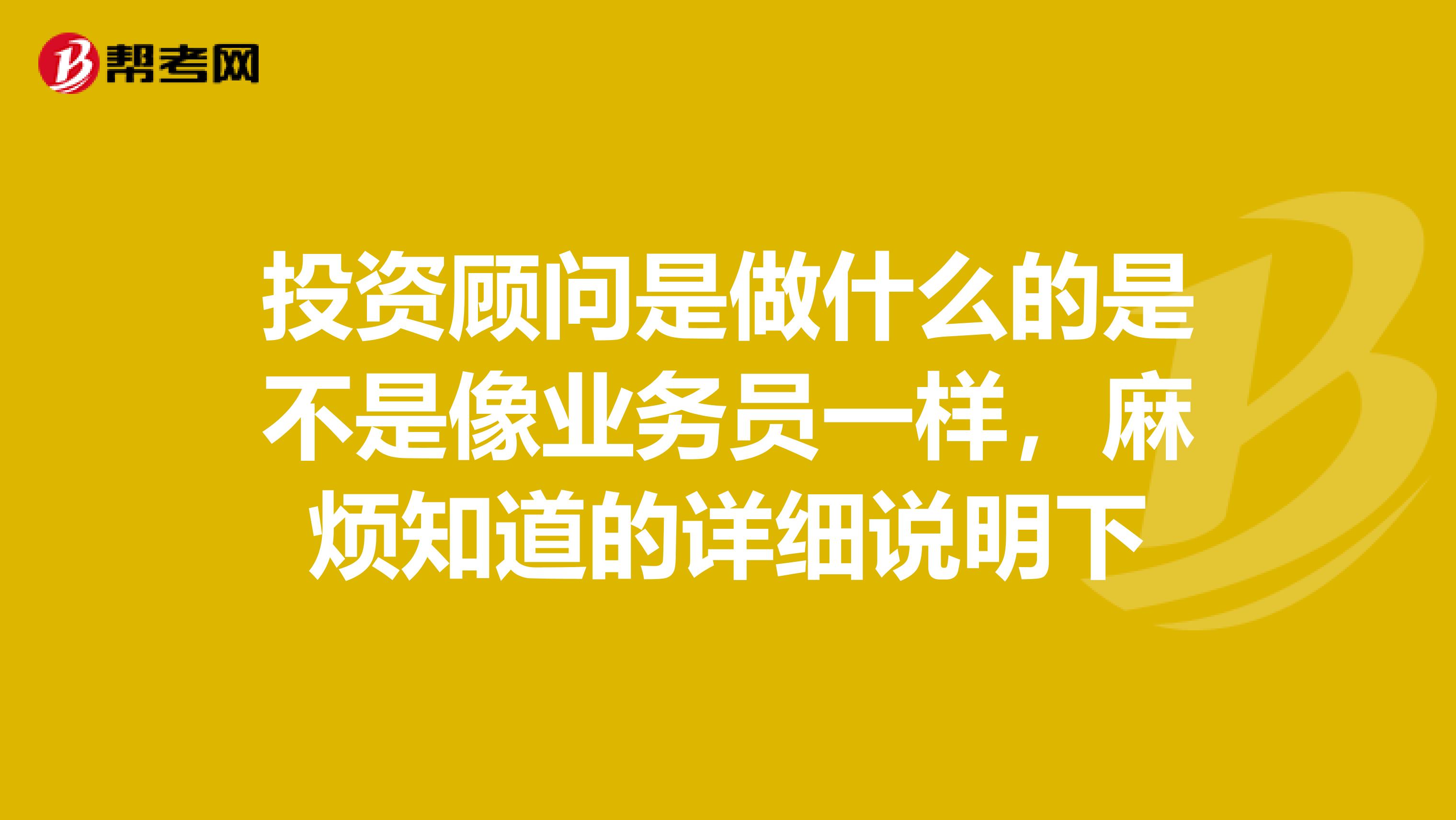 投资顾问是做什么的是不是像业务员一样,麻烦知道的详细说明下