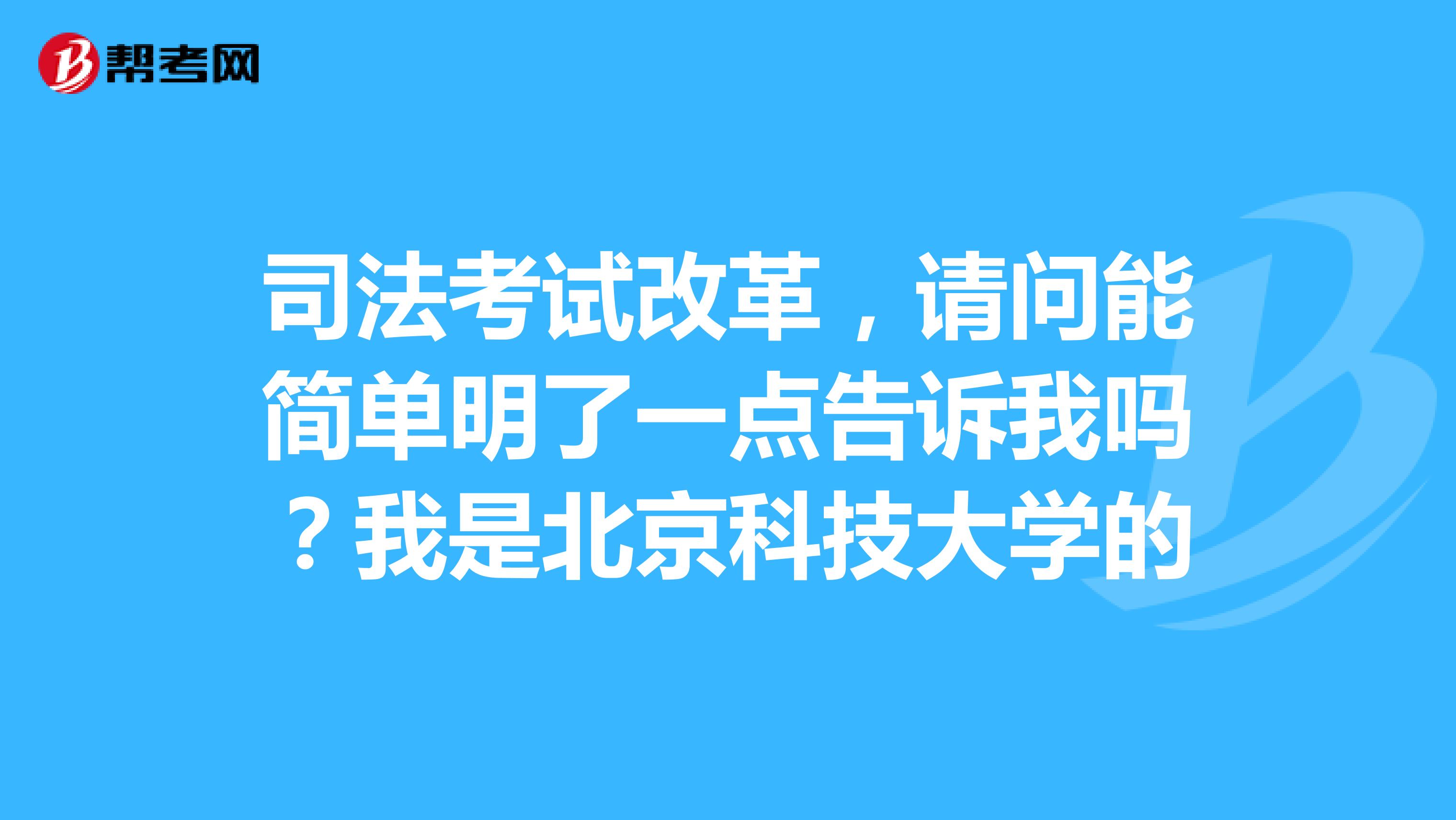 司法考试改革,请问能简单明了一点告诉我吗?我是北京科技大学的