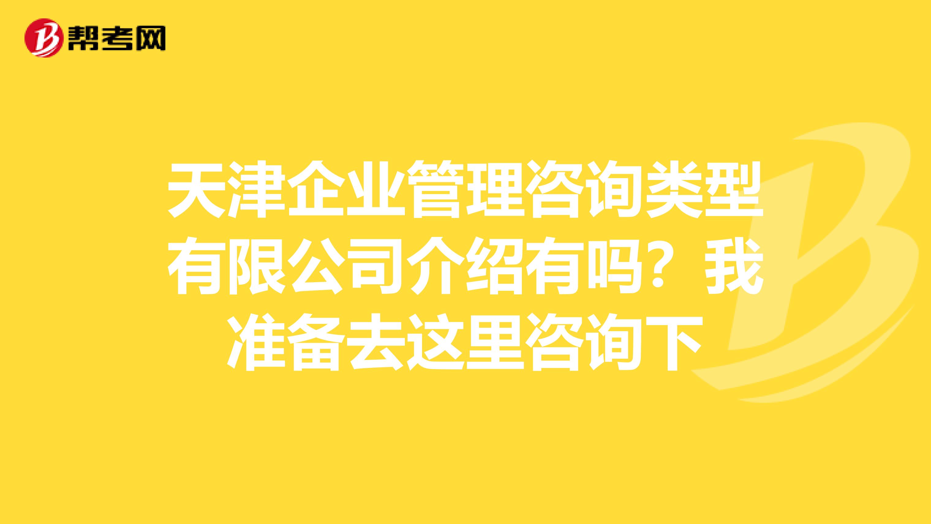 天津企业管理咨询类型有限公司介绍有吗?我准备去这里咨询下