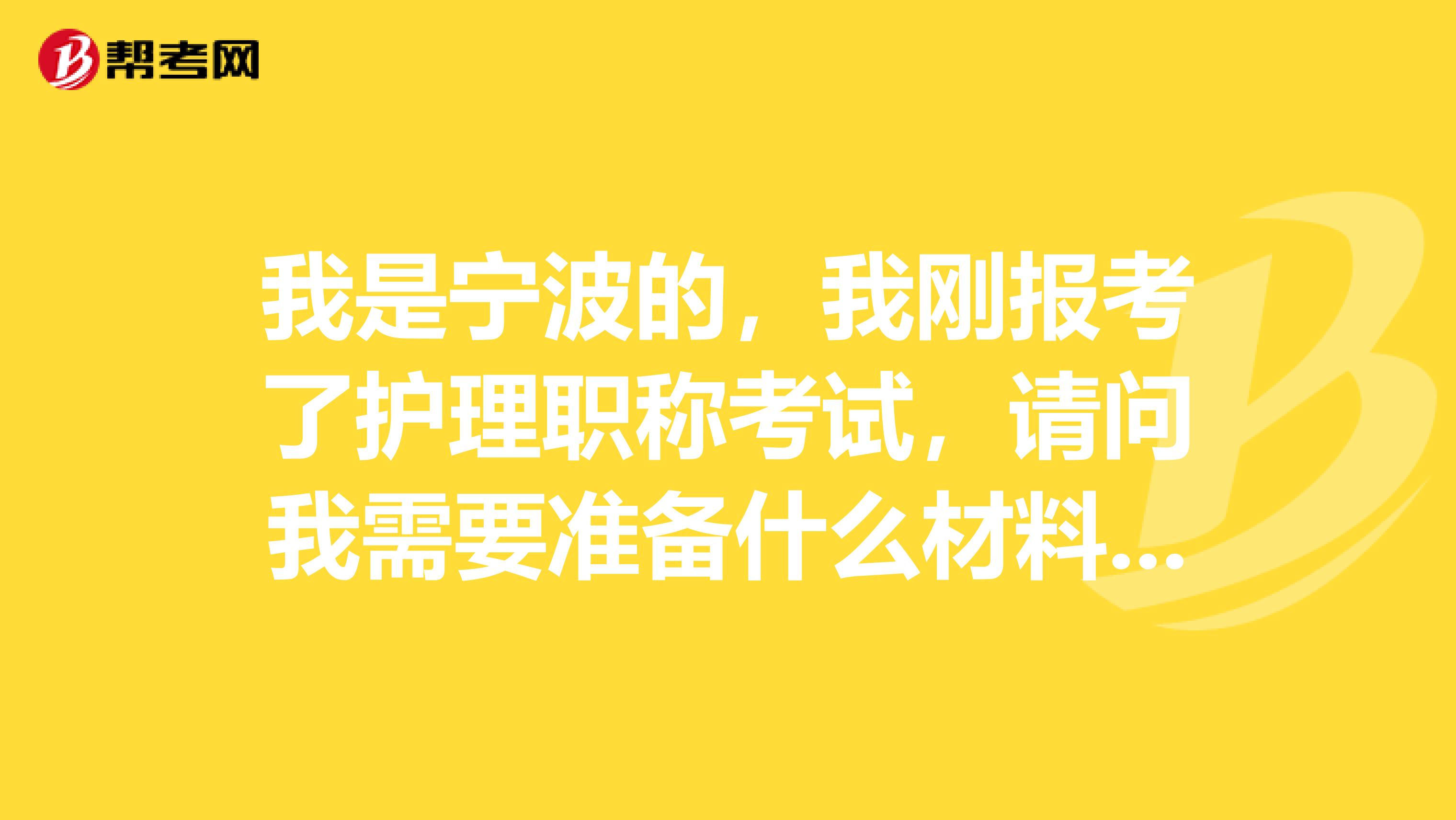 我是宁波的，我刚报考了护理职称考试，请问我需要准备什么材料吗？