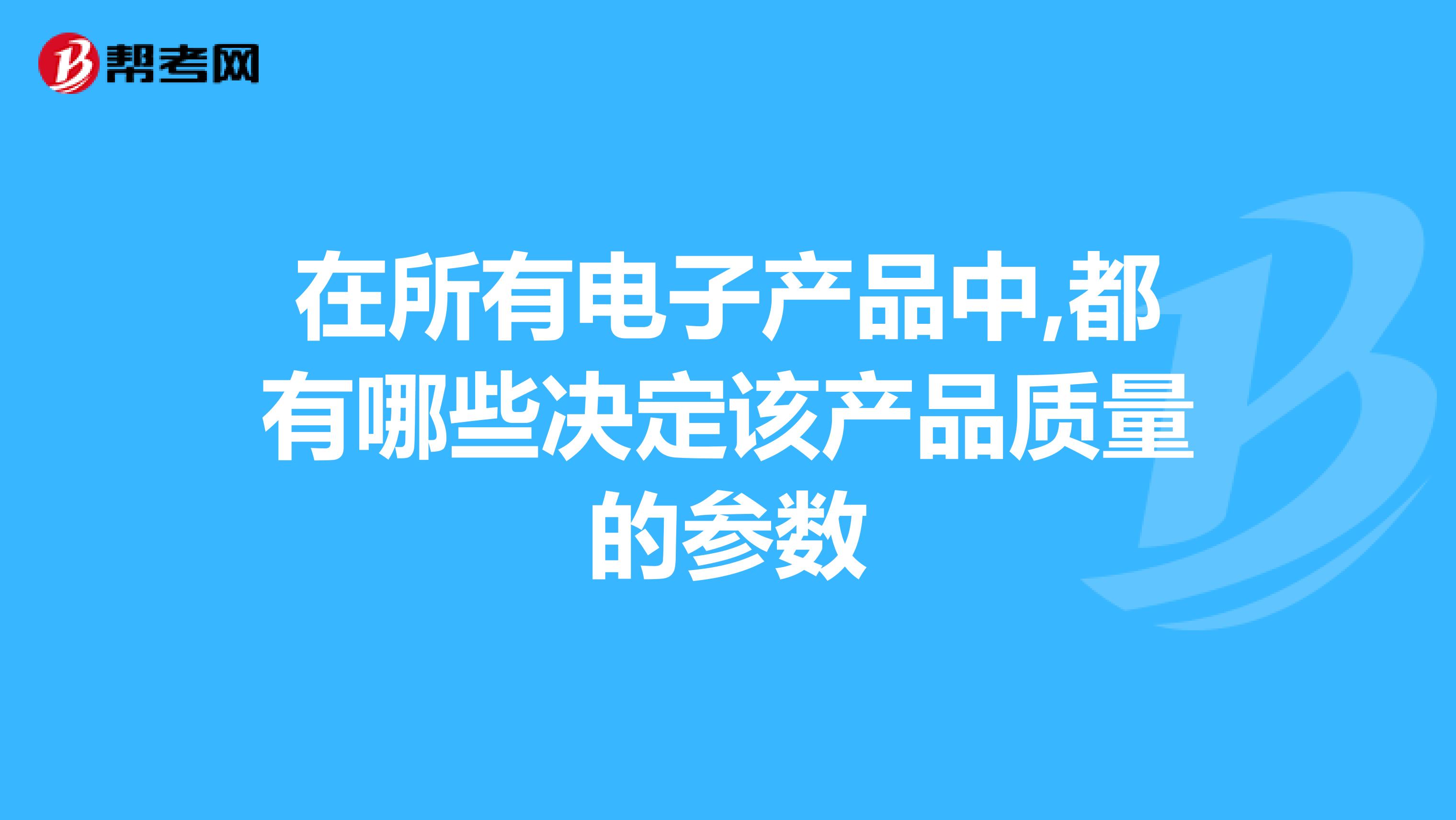 在所有电子产品中,都有哪些决定该产品质量的参数