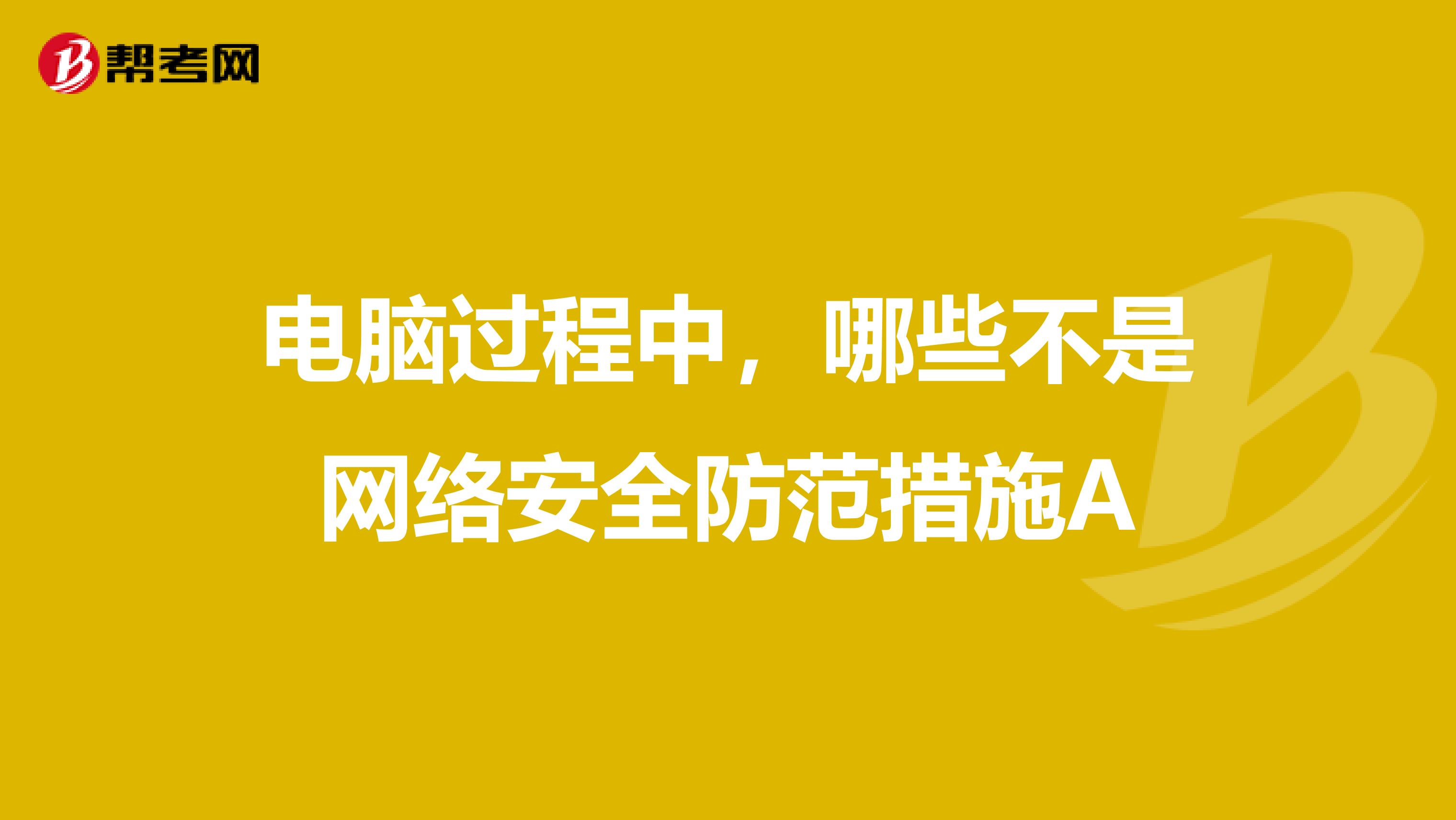 电脑过程中，哪些不是网络安全防范措施A