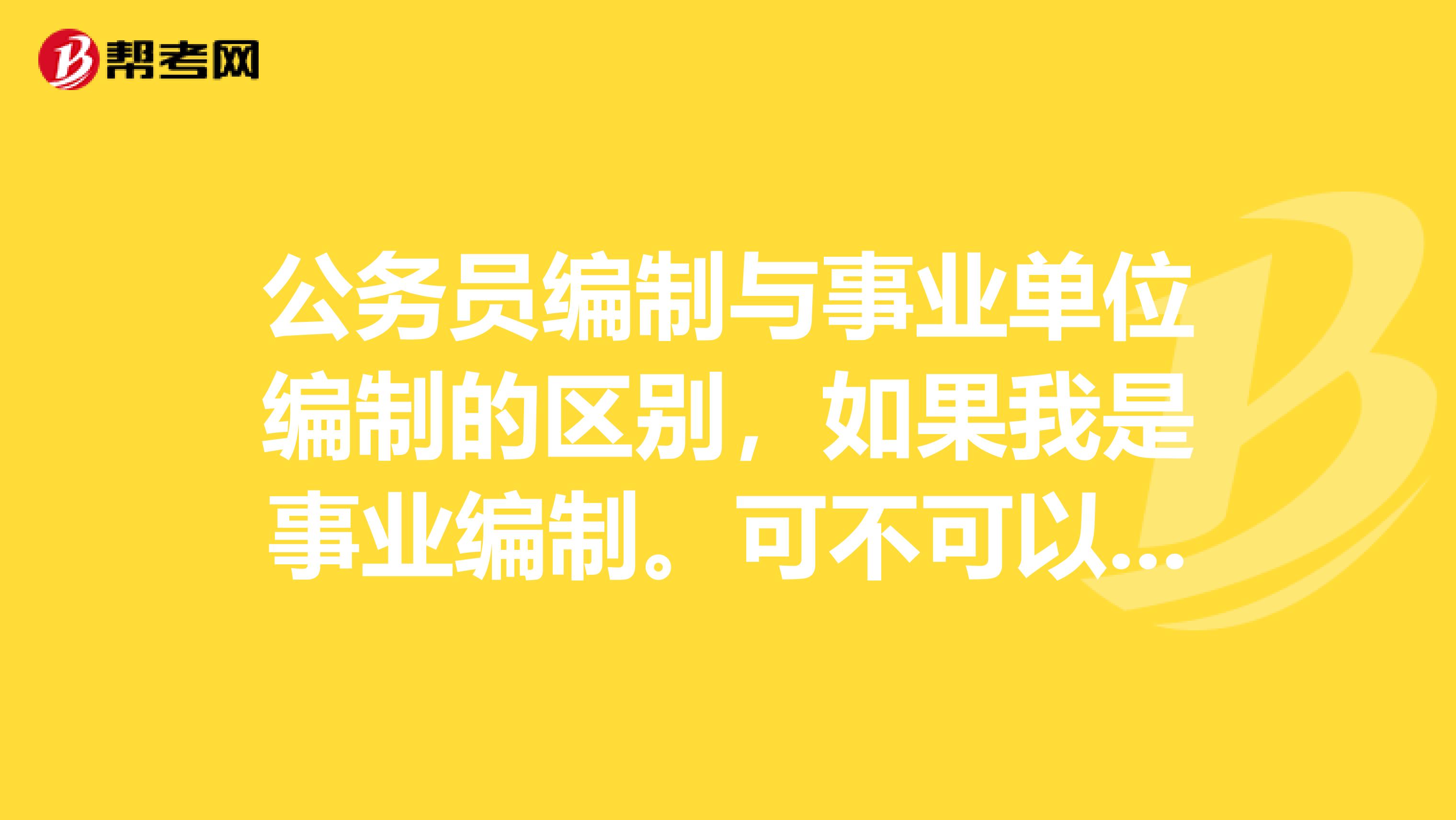 公务员编制与事业单位编制的区别,如果我是事业编制。可不可以调动进公务员编制?