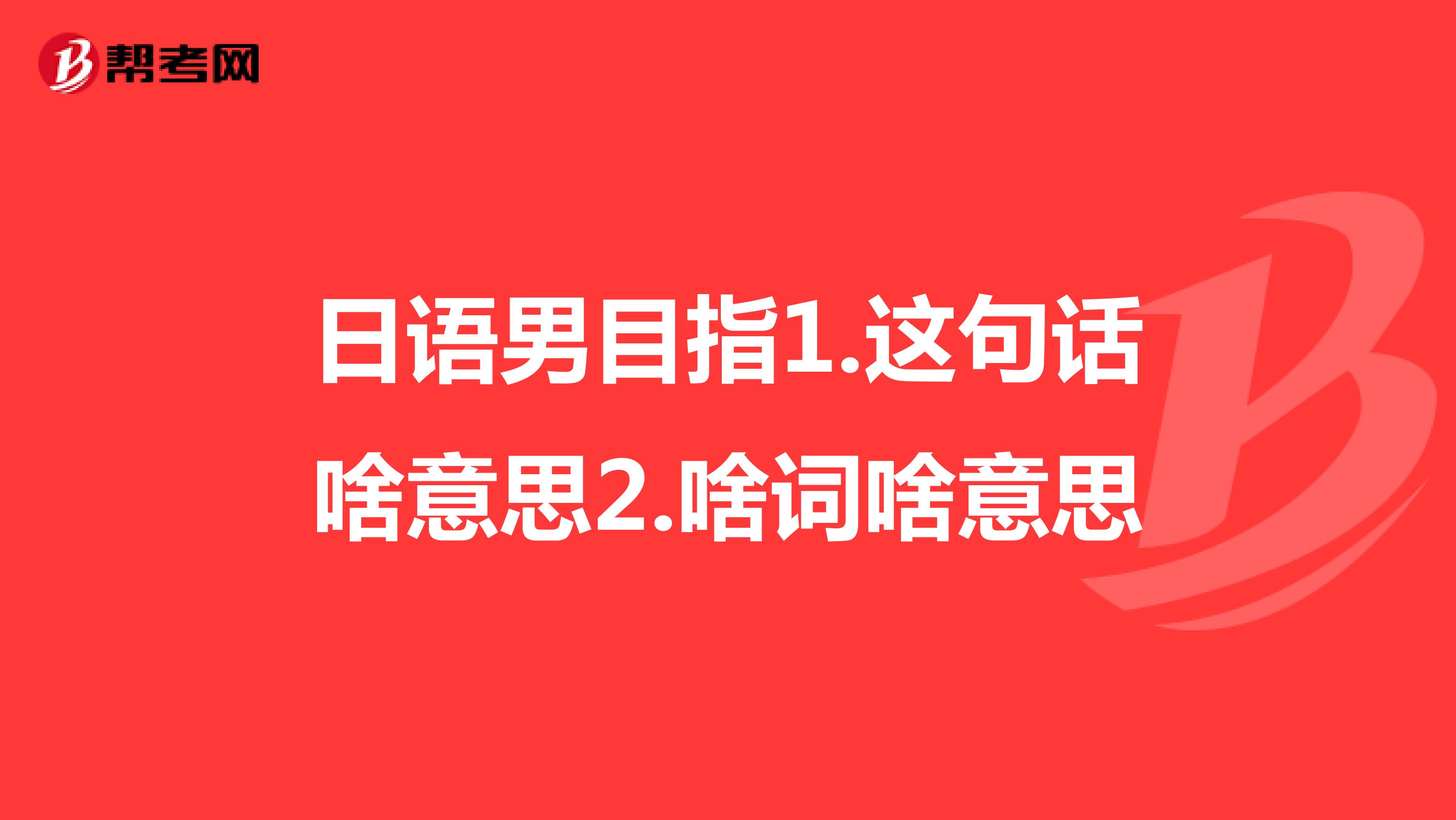 日语男目指1.这句话啥意思2.啥词啥意思