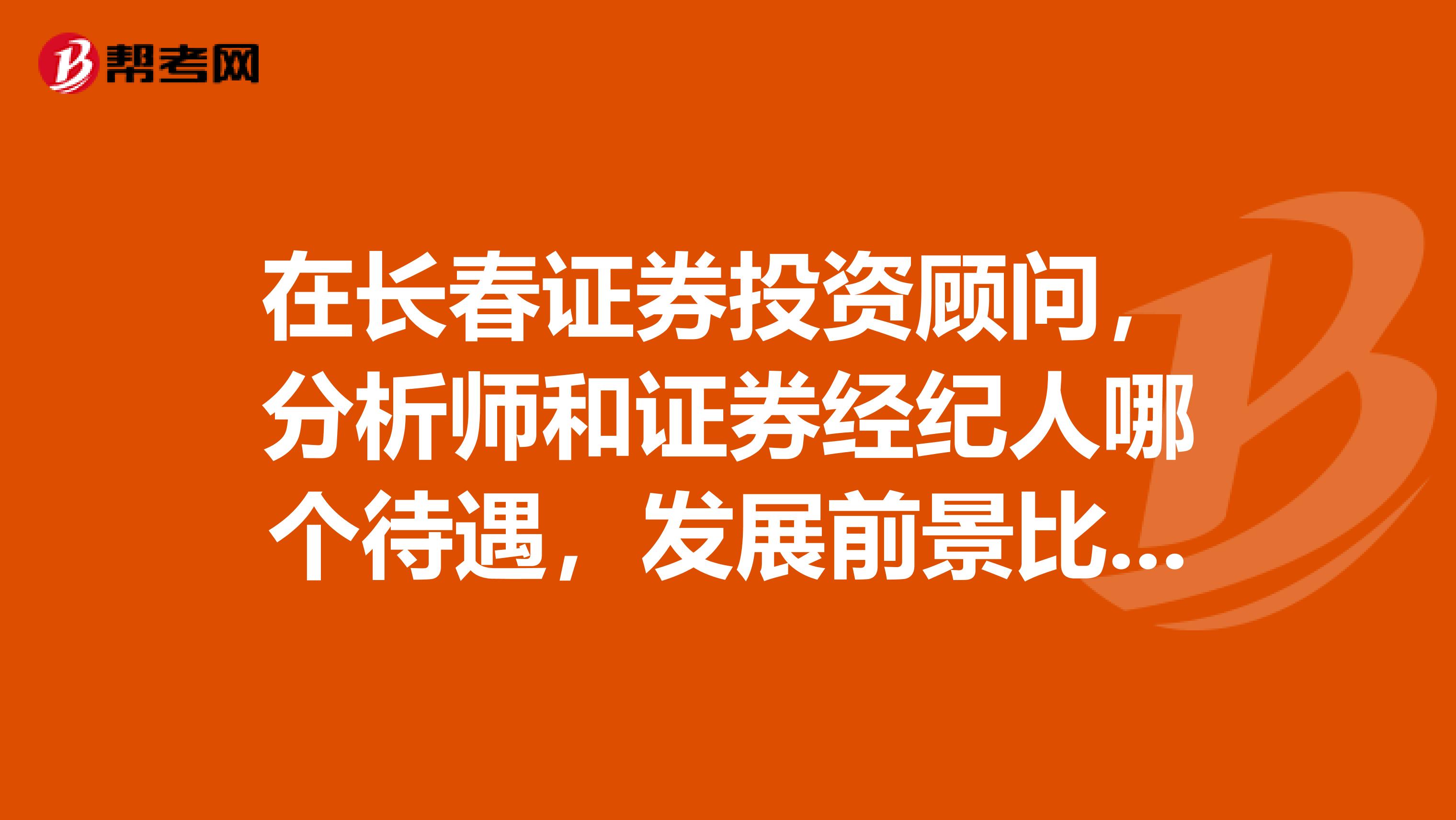 在长春证券投资顾问,分析师和证券经纪人哪个待遇,发展前景比较好