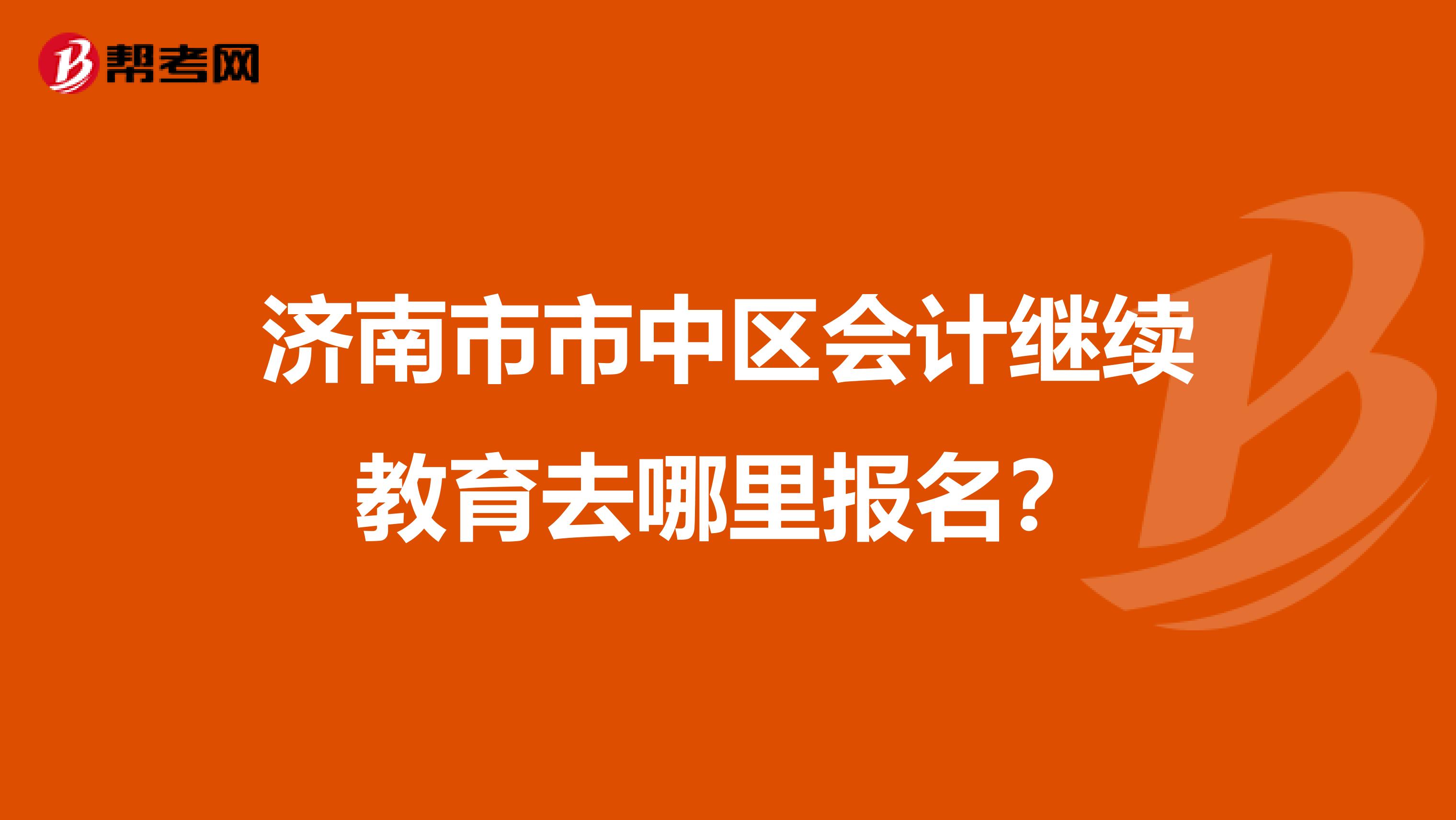 濟(jì)南市市中區(qū)會(huì)計(jì)繼續(xù)教育去哪里報(bào)名？