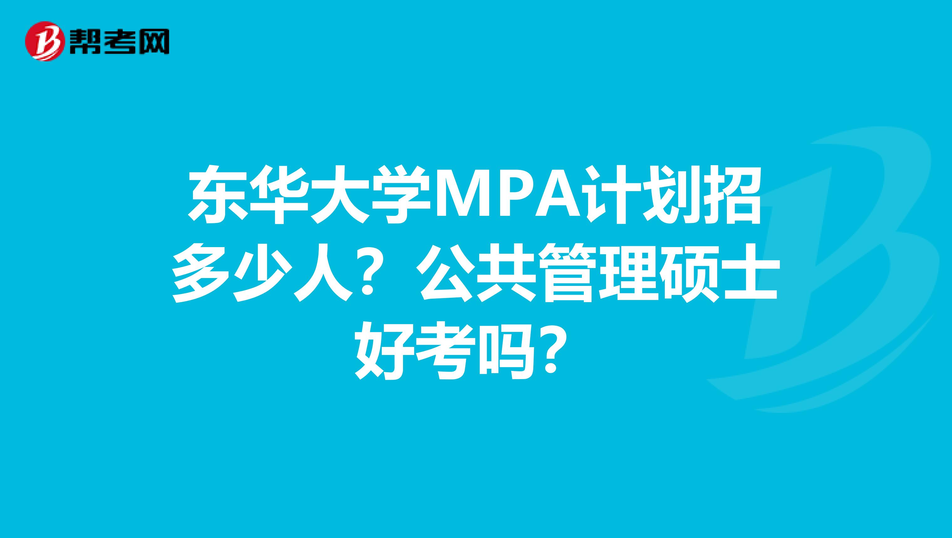 东华大学MPA计划招多少人？公共管理硕士好考吗？