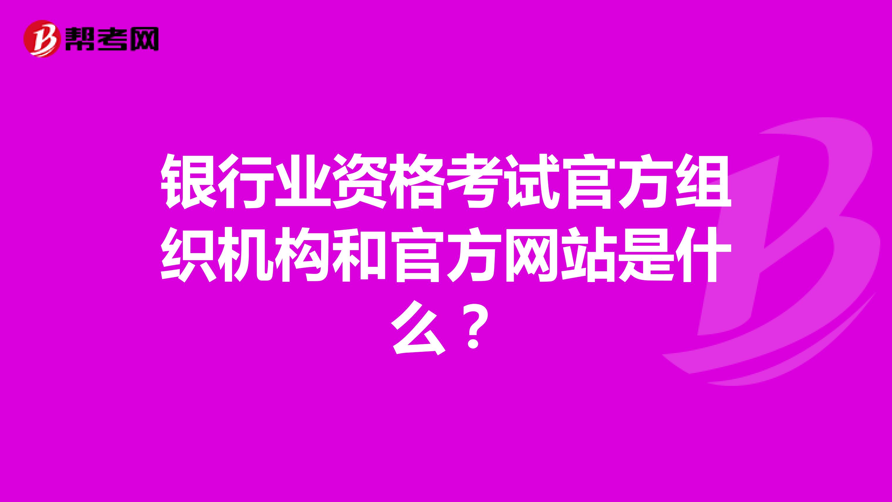 银行业资格考试官方组织机构和官方网站是什么?