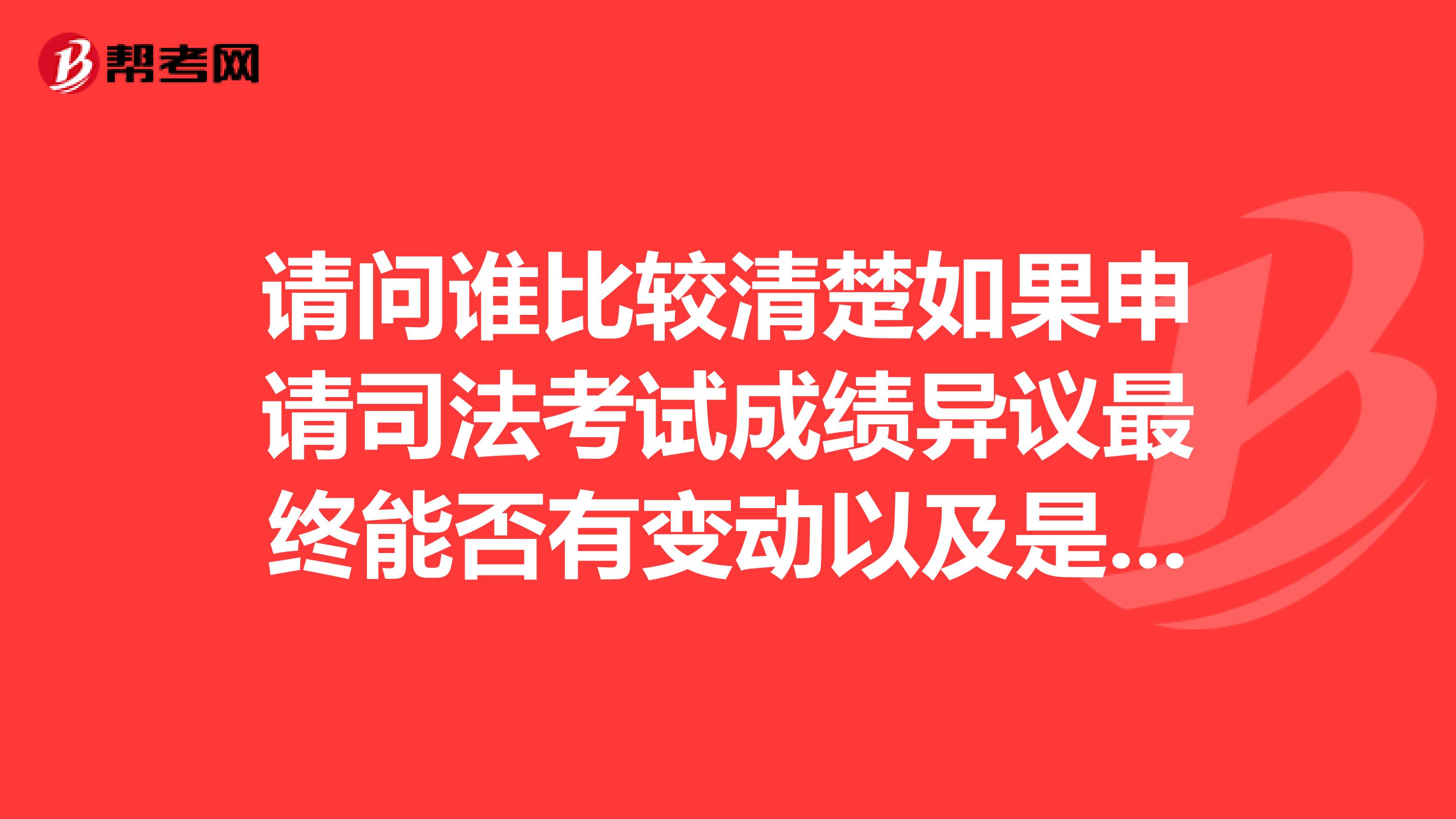 请问谁比较清楚如果申请司法考试成绩异议最终能否有变动以及是否会加分？还有就是如何申请？谢谢