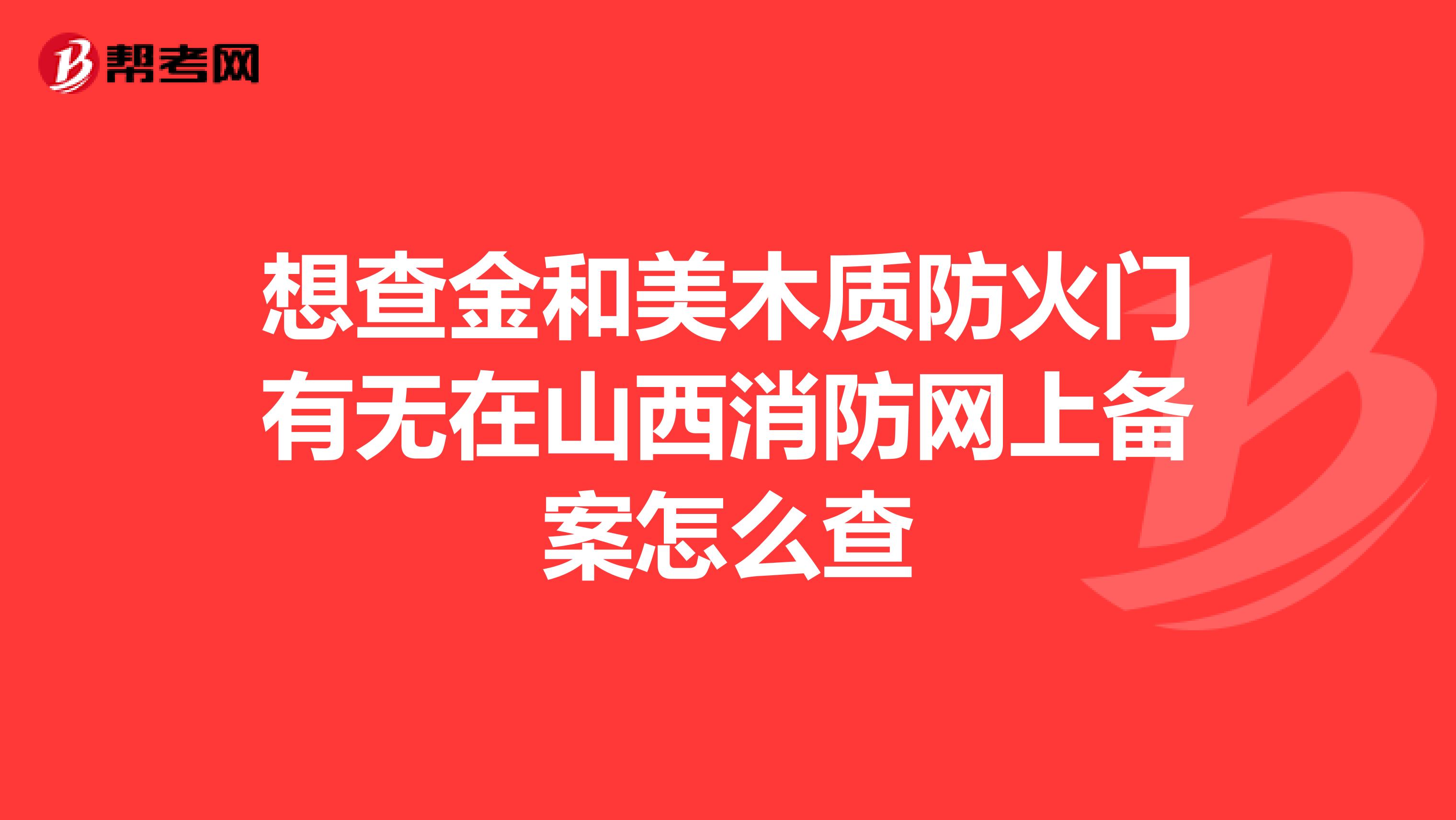 想查金和美木质防火门有无在山西消防网上备案怎么查