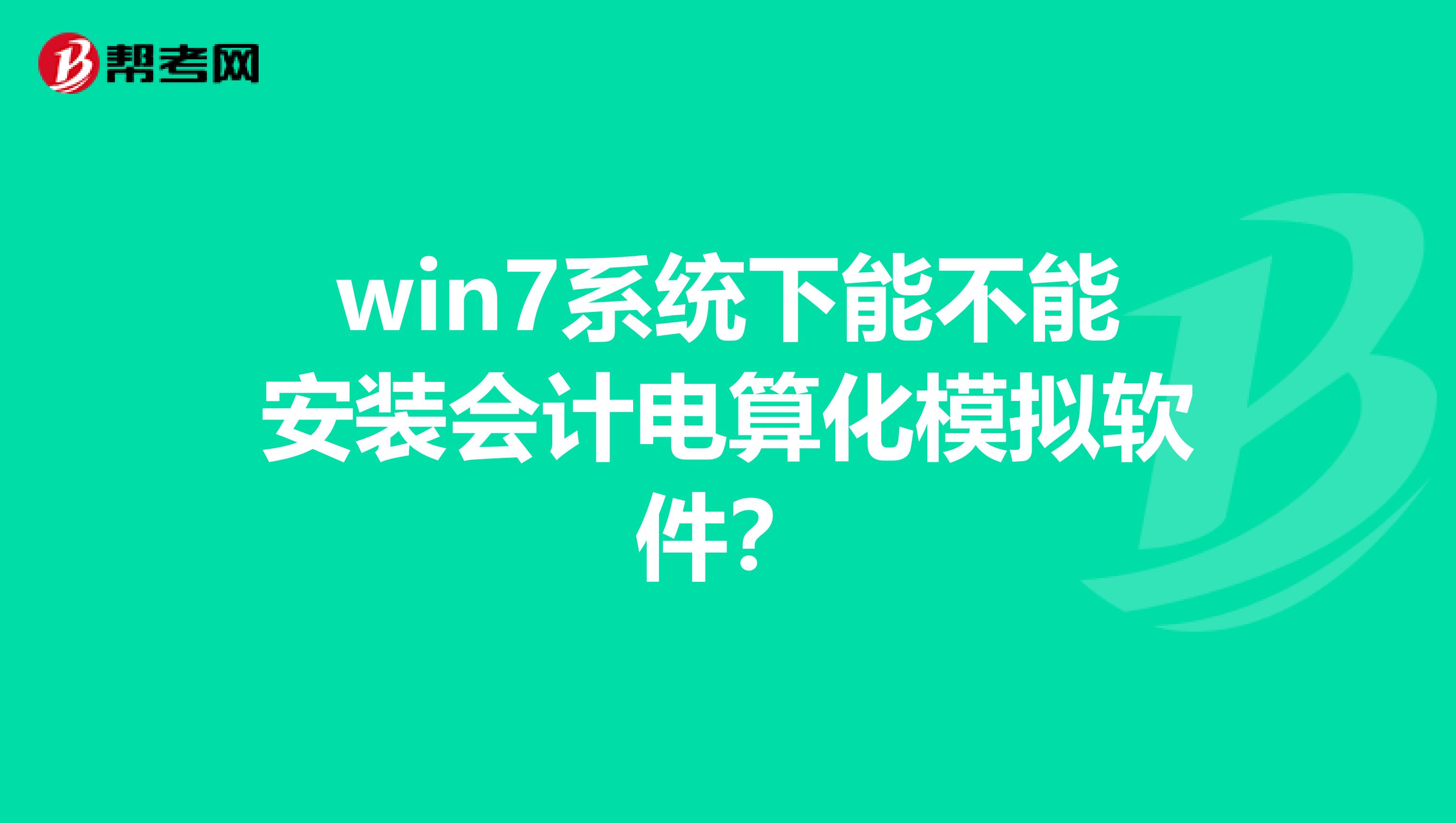 win7系統(tǒng)下能不能安裝會計電算化模擬軟件?
