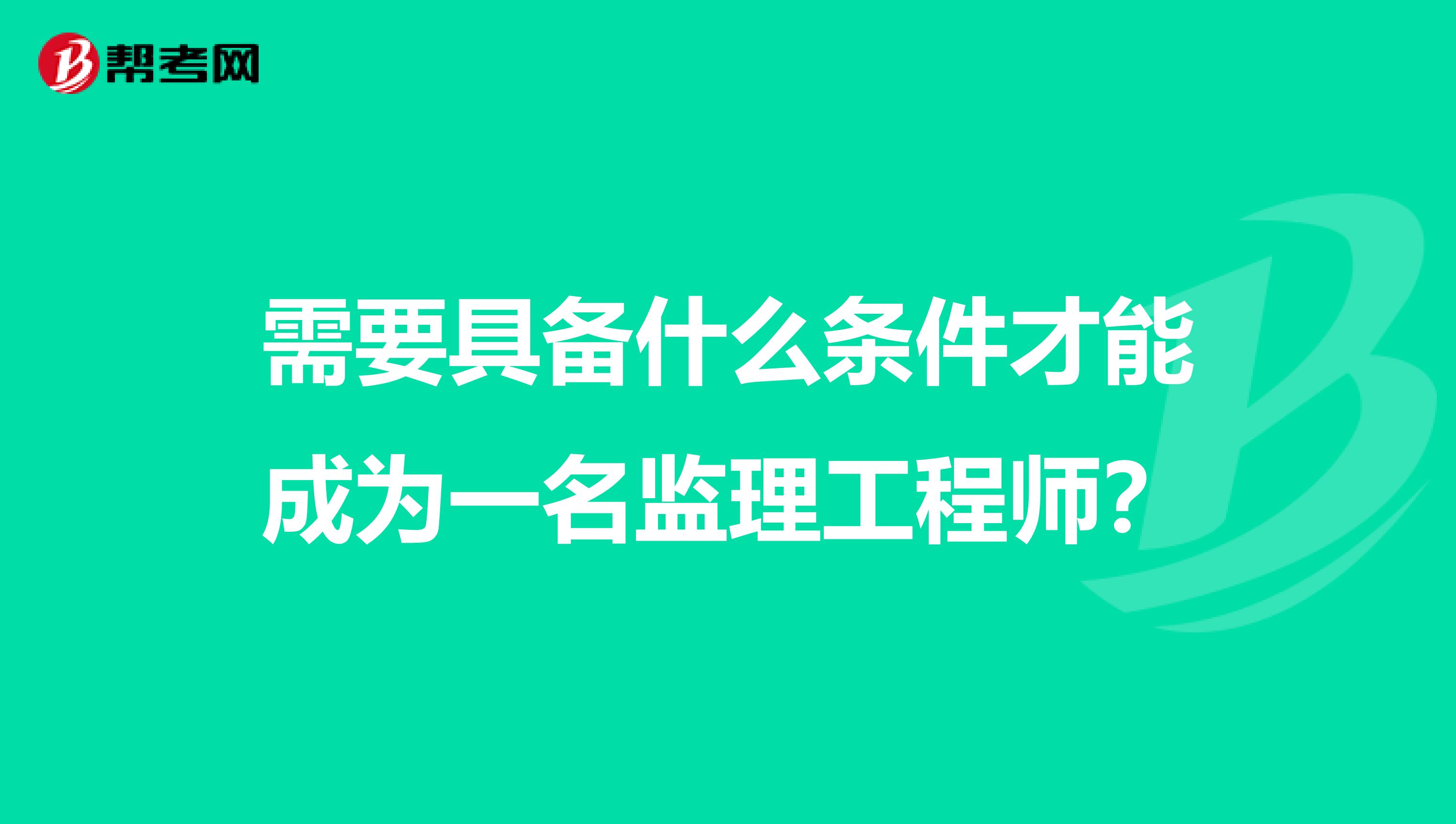 需要具备什么条件才能成为一名监理工程师?
