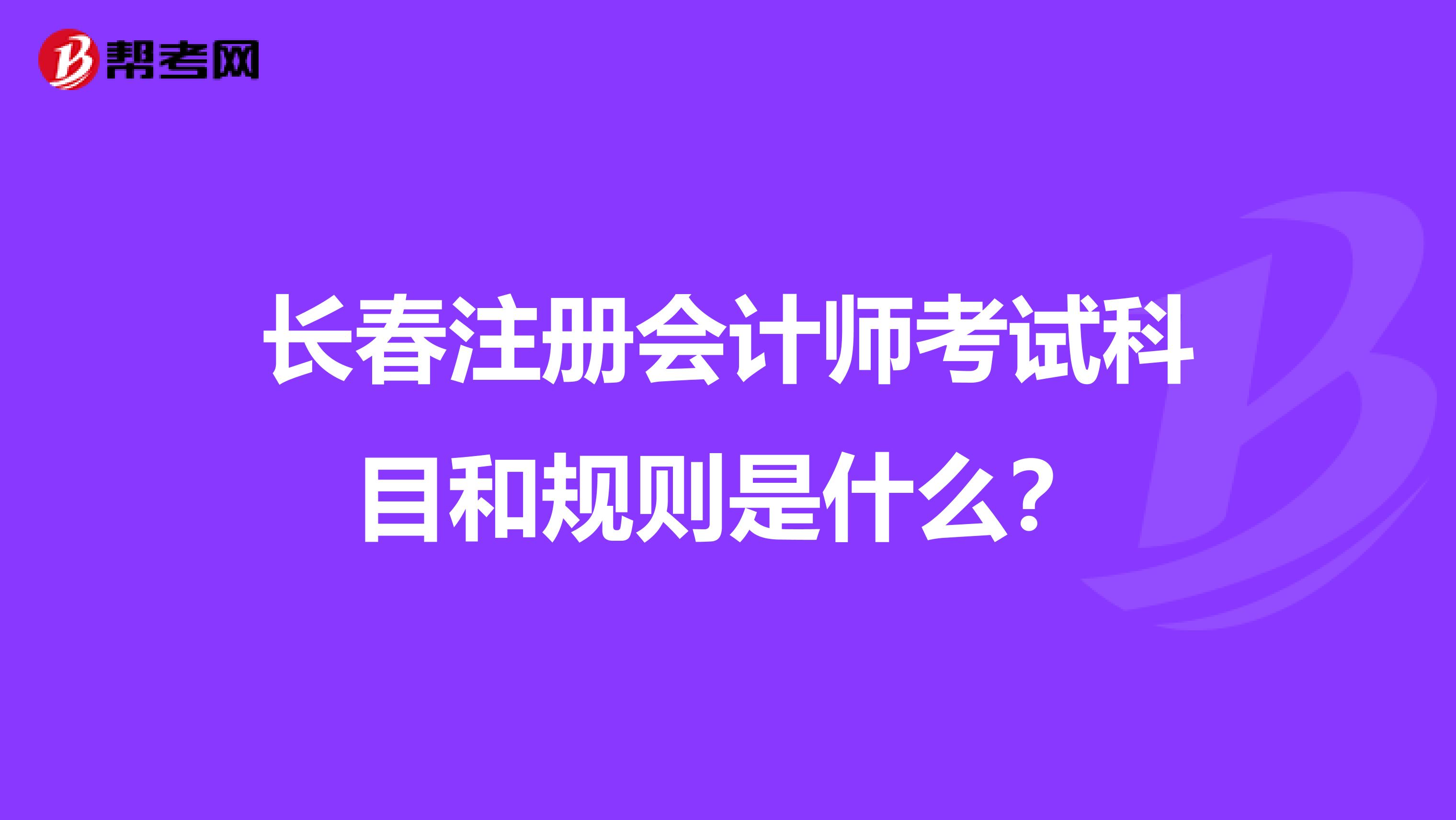 長(zhǎng)春注冊(cè)會(huì)計(jì)師考試科目和規(guī)則是什么？