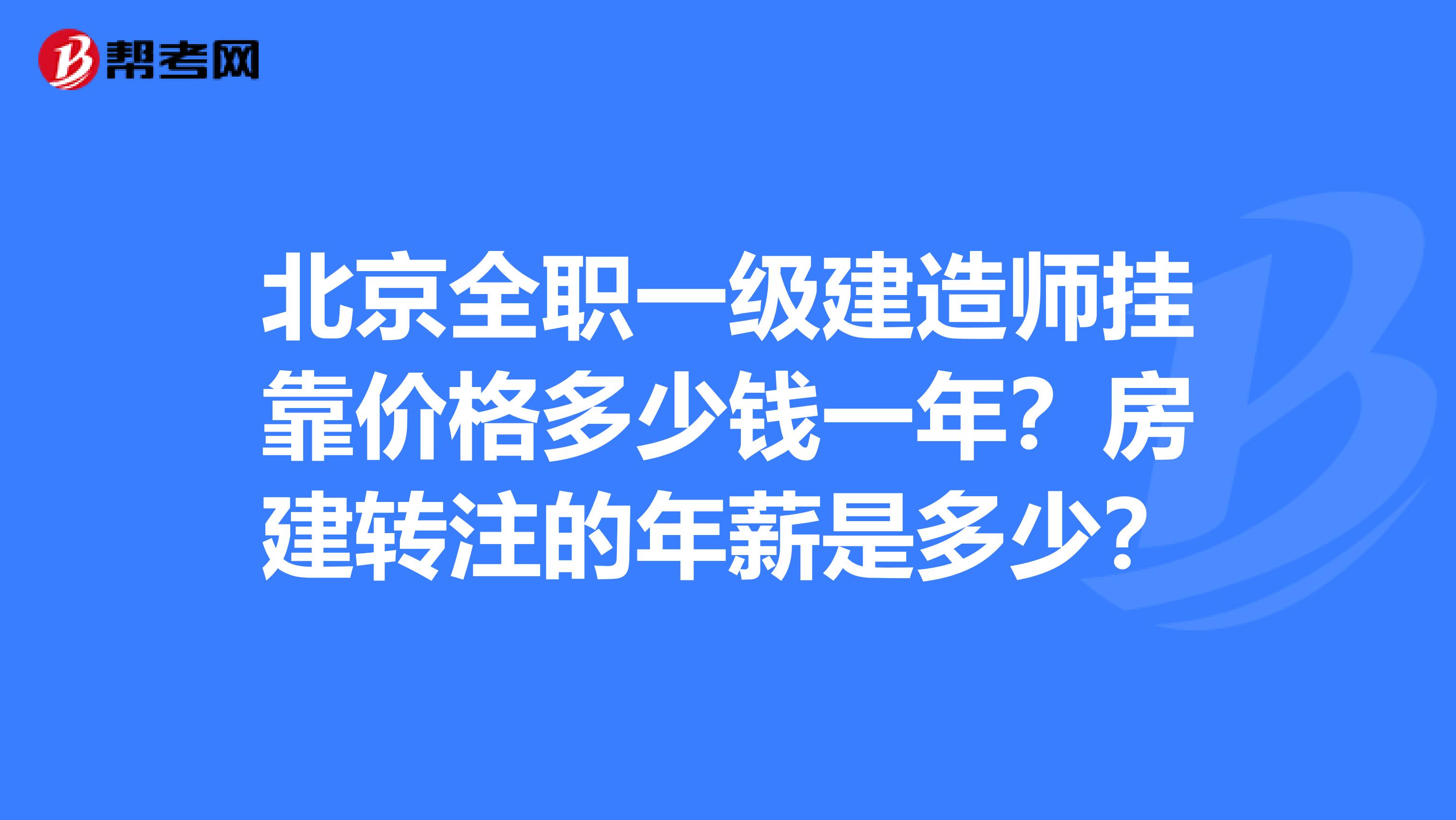 北京全职一级建造师兼职价格多少钱一年？房建转注的年薪是多少？