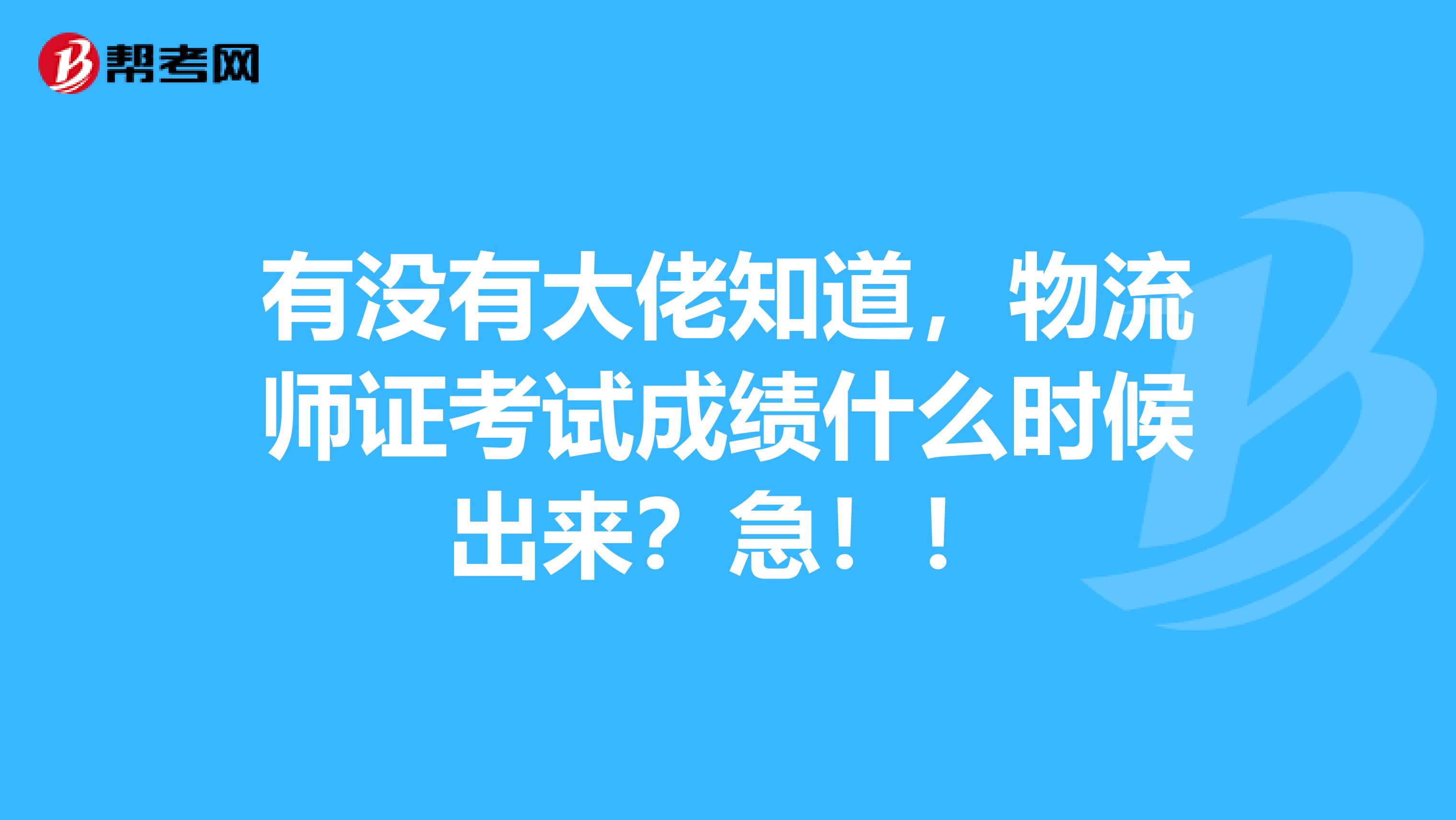 有没有大佬知道,物流师证考试成绩什么时候出来?急!!