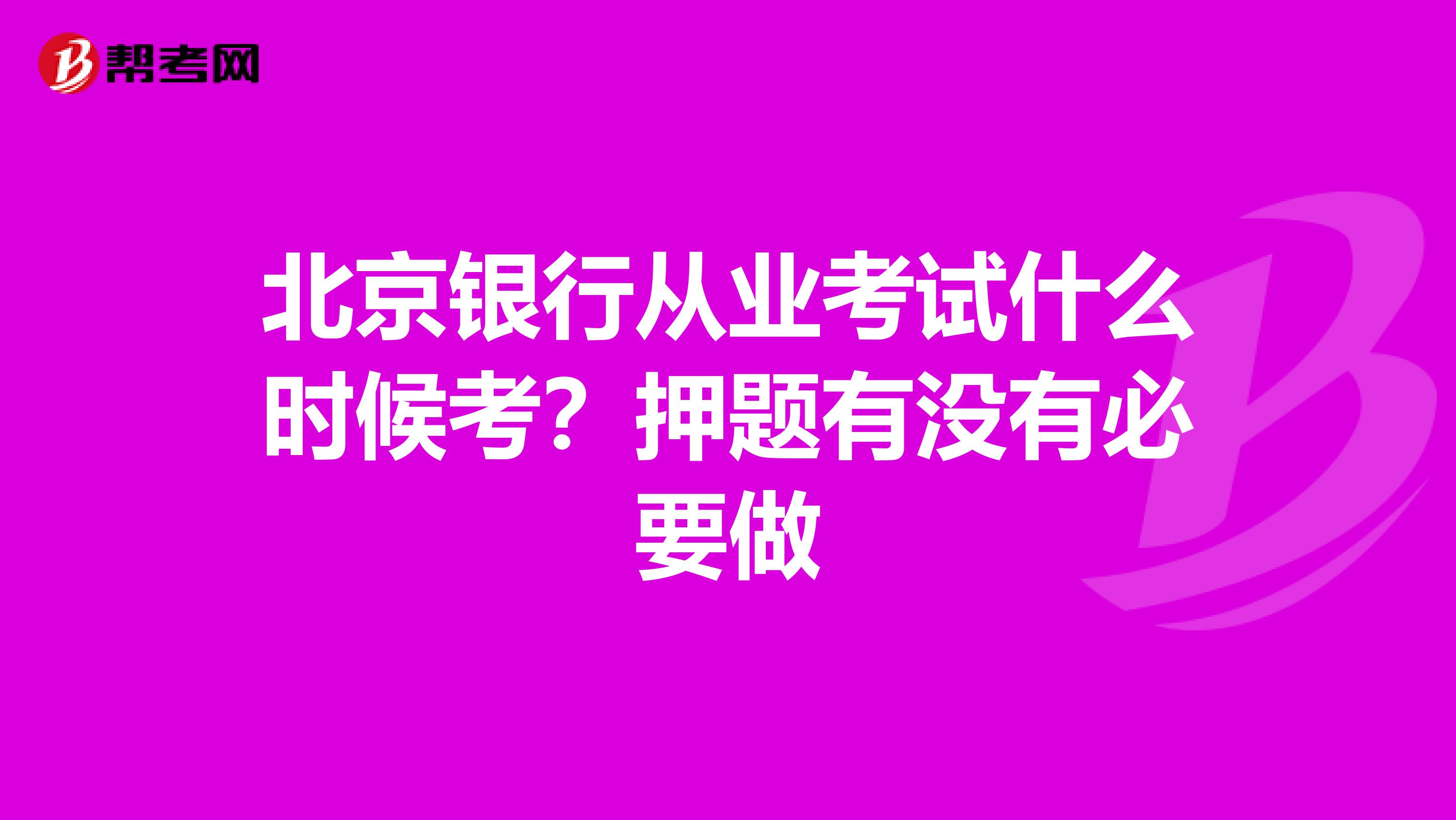 北京银行从业考试什么时候考?押题有没有必要做