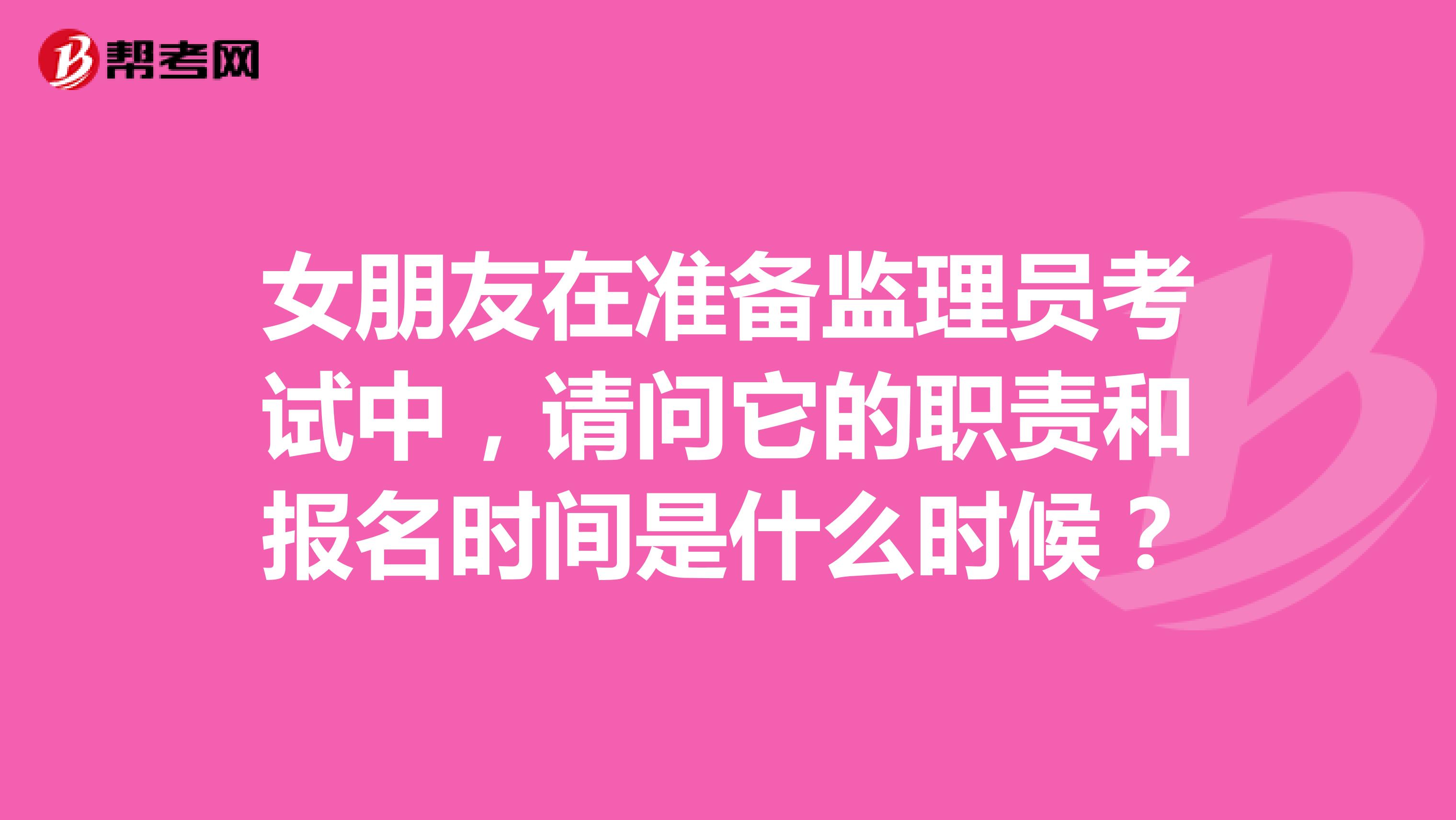 女朋友在准备监理员考试中,请问它的职责和报名时间是什么时候?