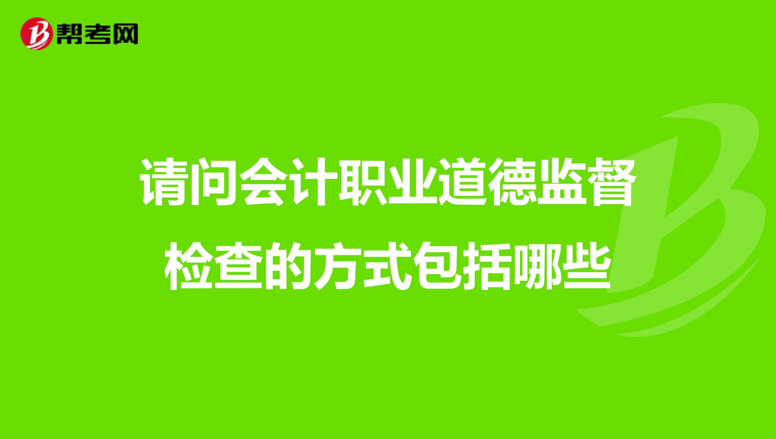 請問會計職業道德監督檢查的方式包括哪些