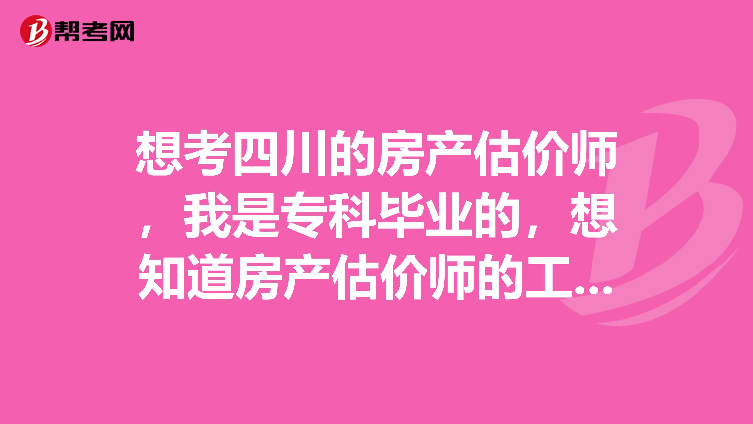 想考四川的房产估价师，我是专科毕业的，想知道房产估价师的工作职责