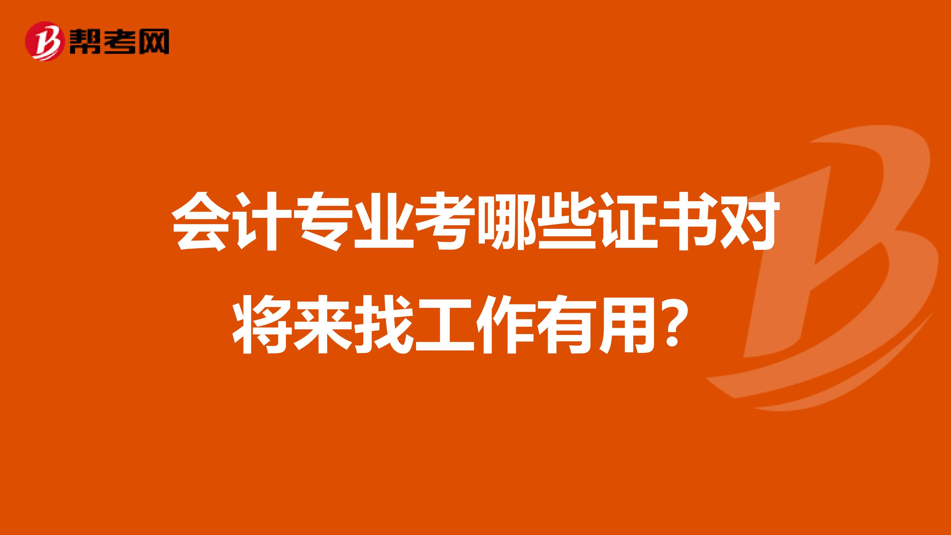 会计专业考哪些证书对将来找工作有用?
