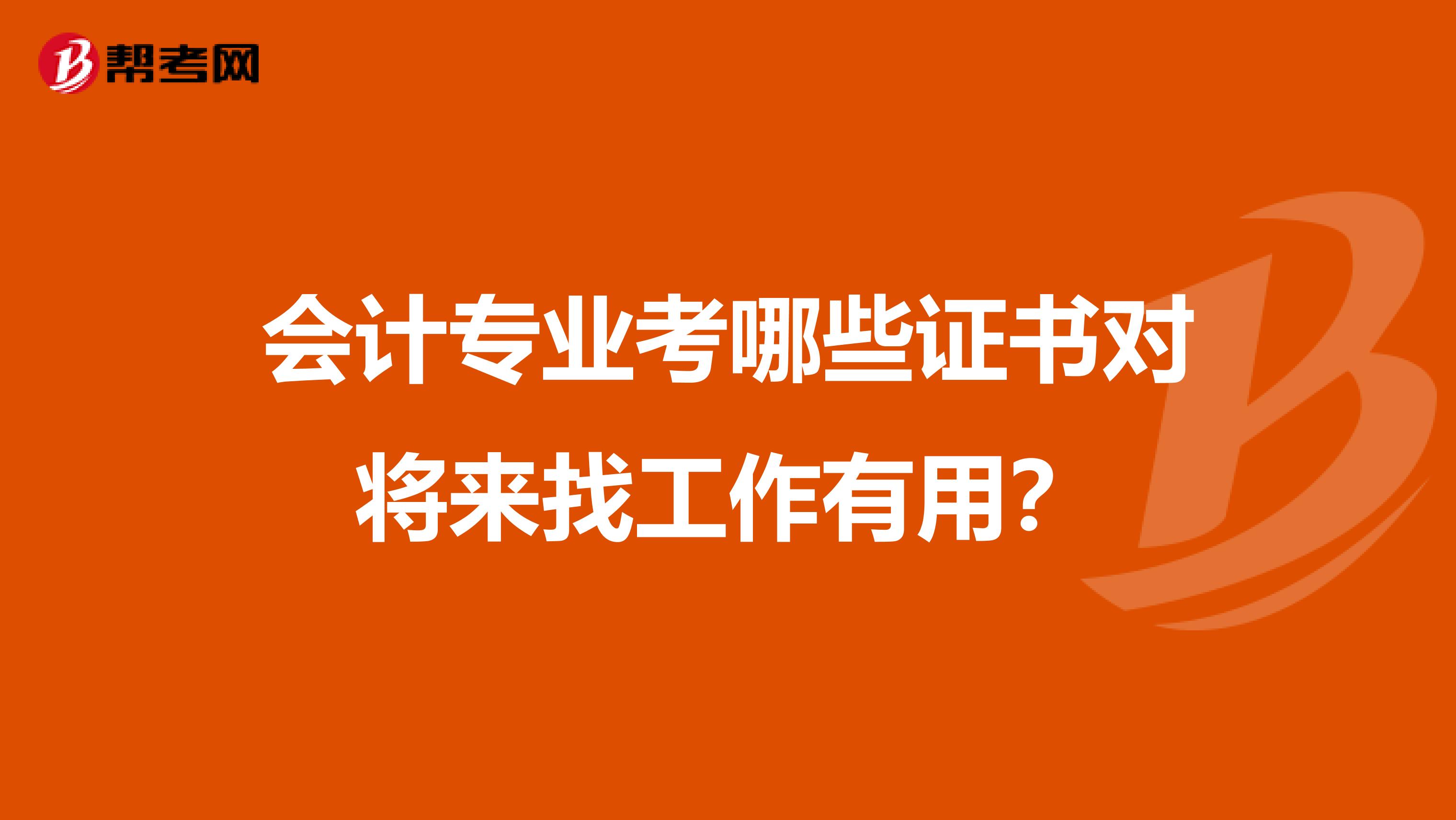 会计专业考哪些证书对将来找工作有用？