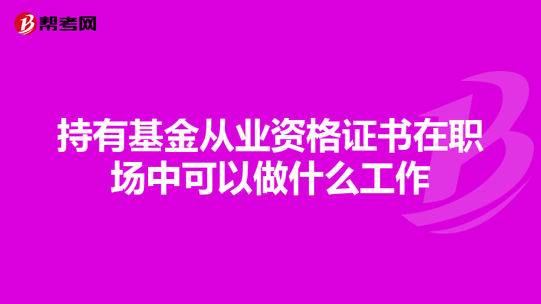 持有基金从业资格证书在职场中可以做什么工作