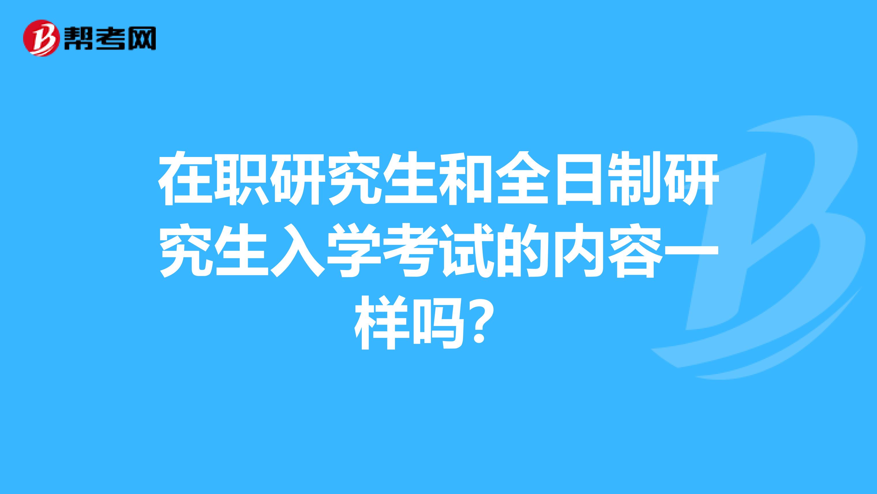 在职研究生和全日制研究生入学考试的内容一样吗?