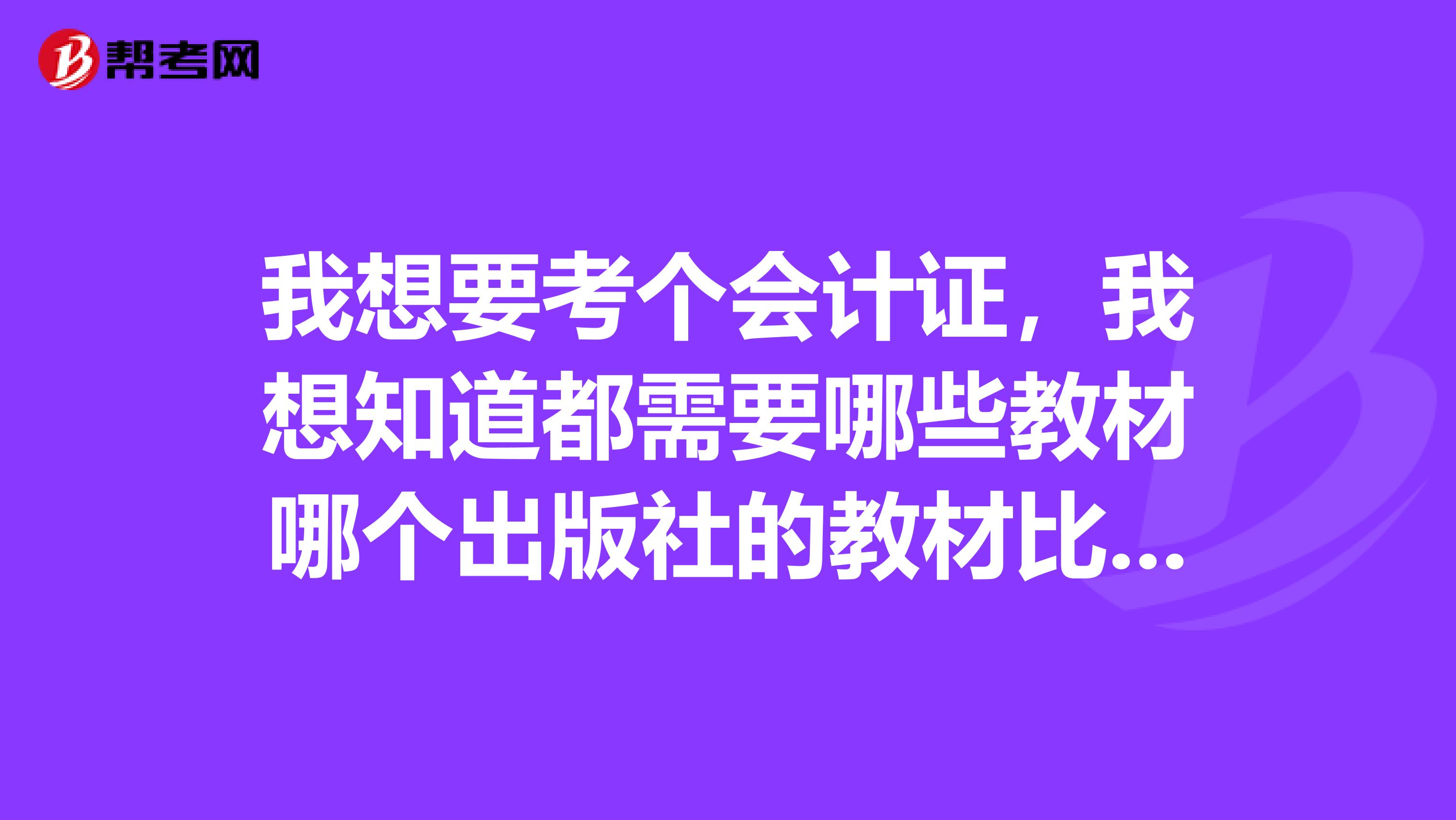 我想要考个会计证，我想知道都需要哪些教材哪个出版社的教材比较好啊ps本人是山东的