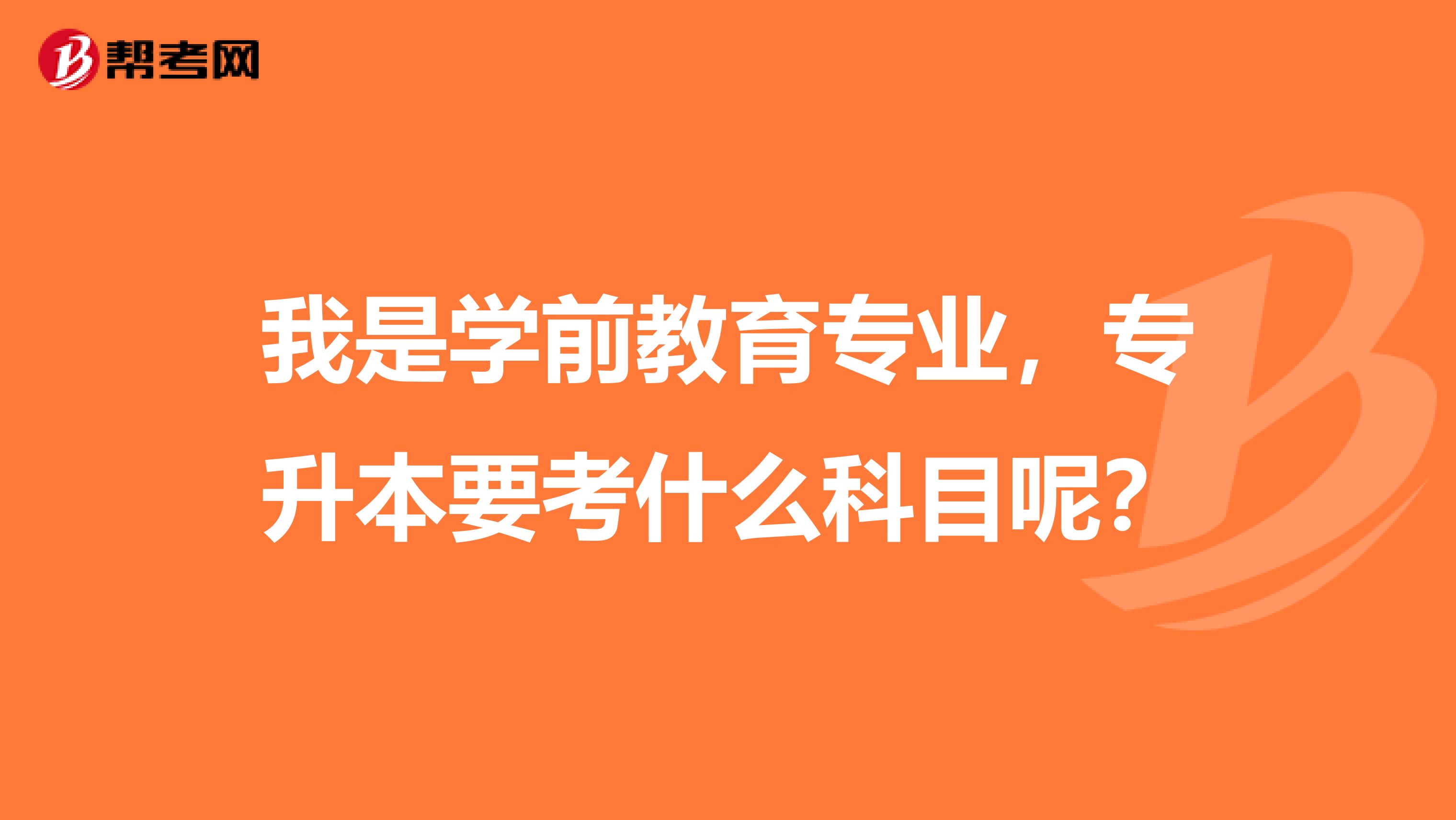 我是学前教育专业,专升本要考什么科目呢?