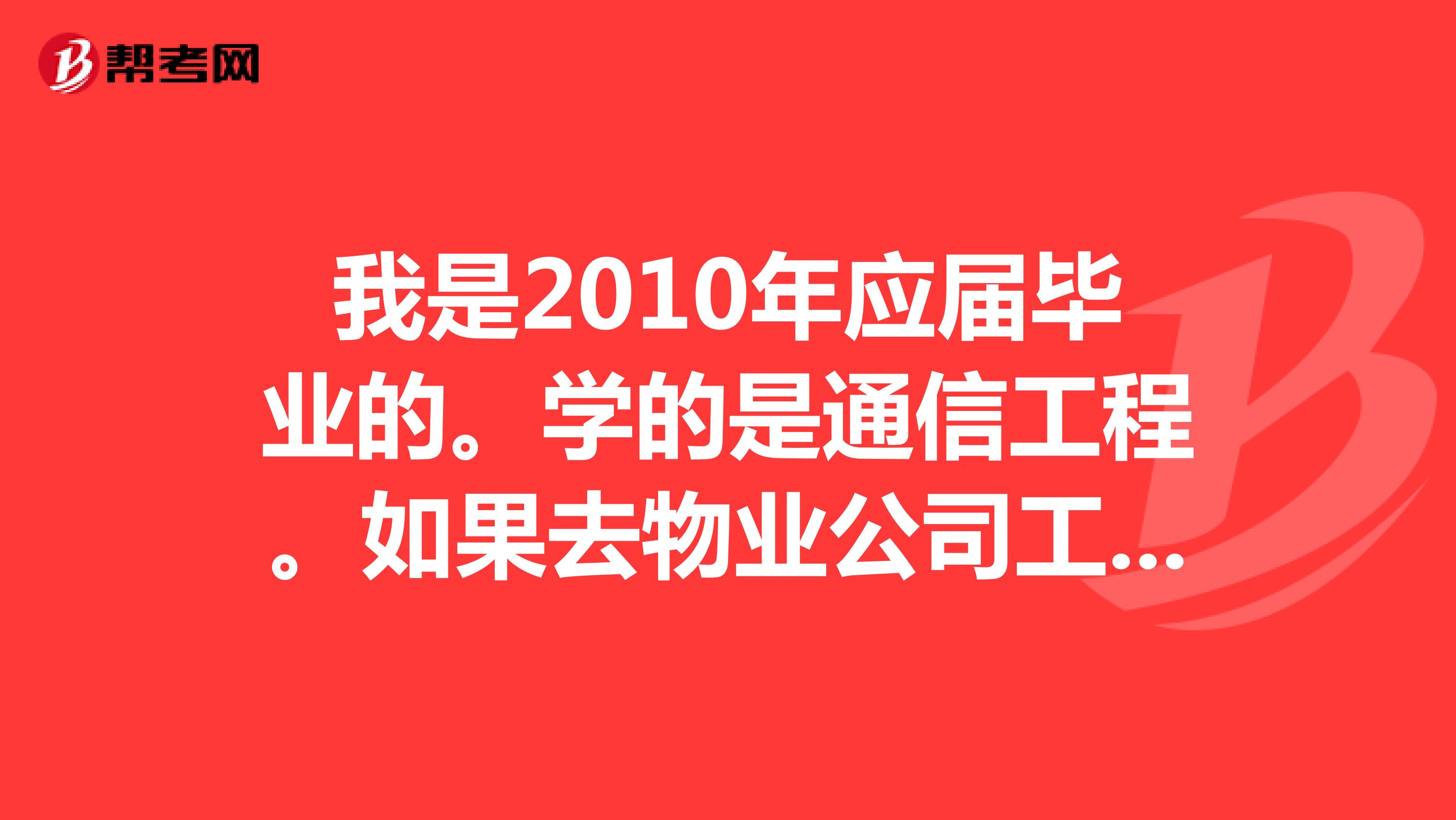 我是2010年应届毕业的。学的是通信工程。如果去物业公司工作，想考物业管理师证书。什么时候可以考？先考了四级，才能考三级，然后才能考二级？