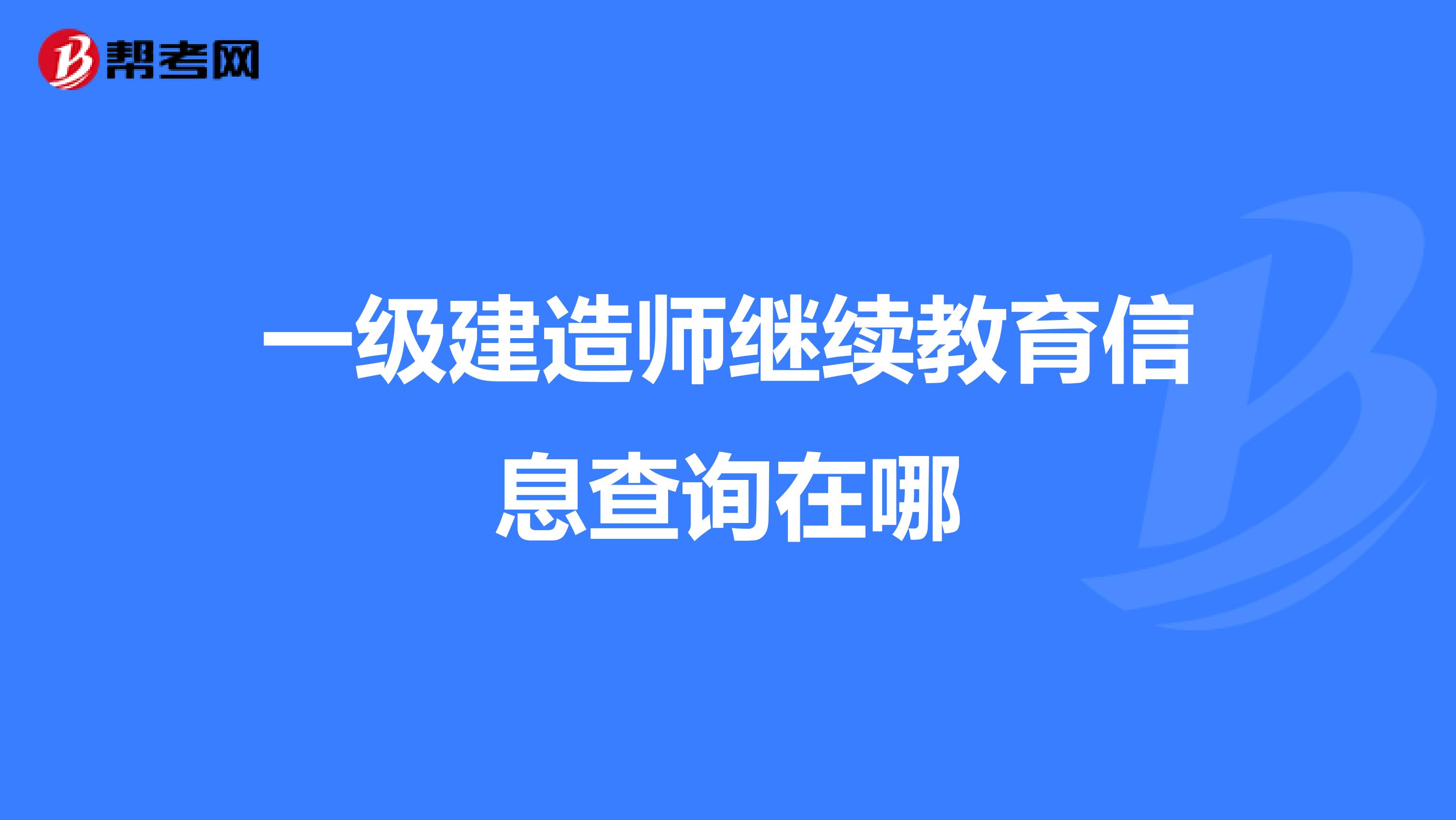 一级建造师继续教育信息查询在哪