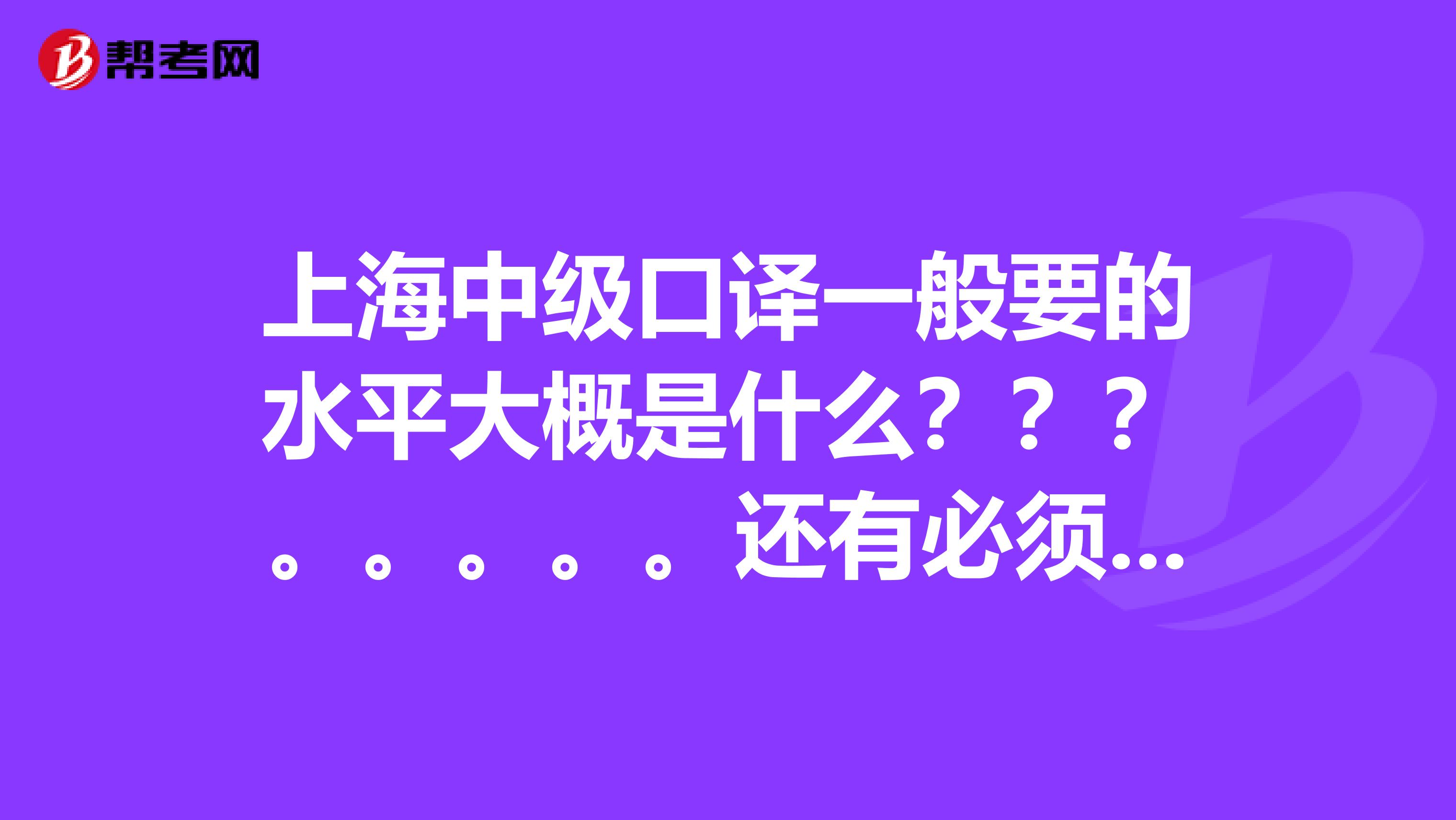 上海中级口译一般要的水平大概是什么???。。。。。还有必须要学习那几本书是什么啊?
