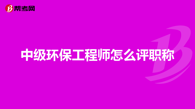中级环保工程师怎么评职称
