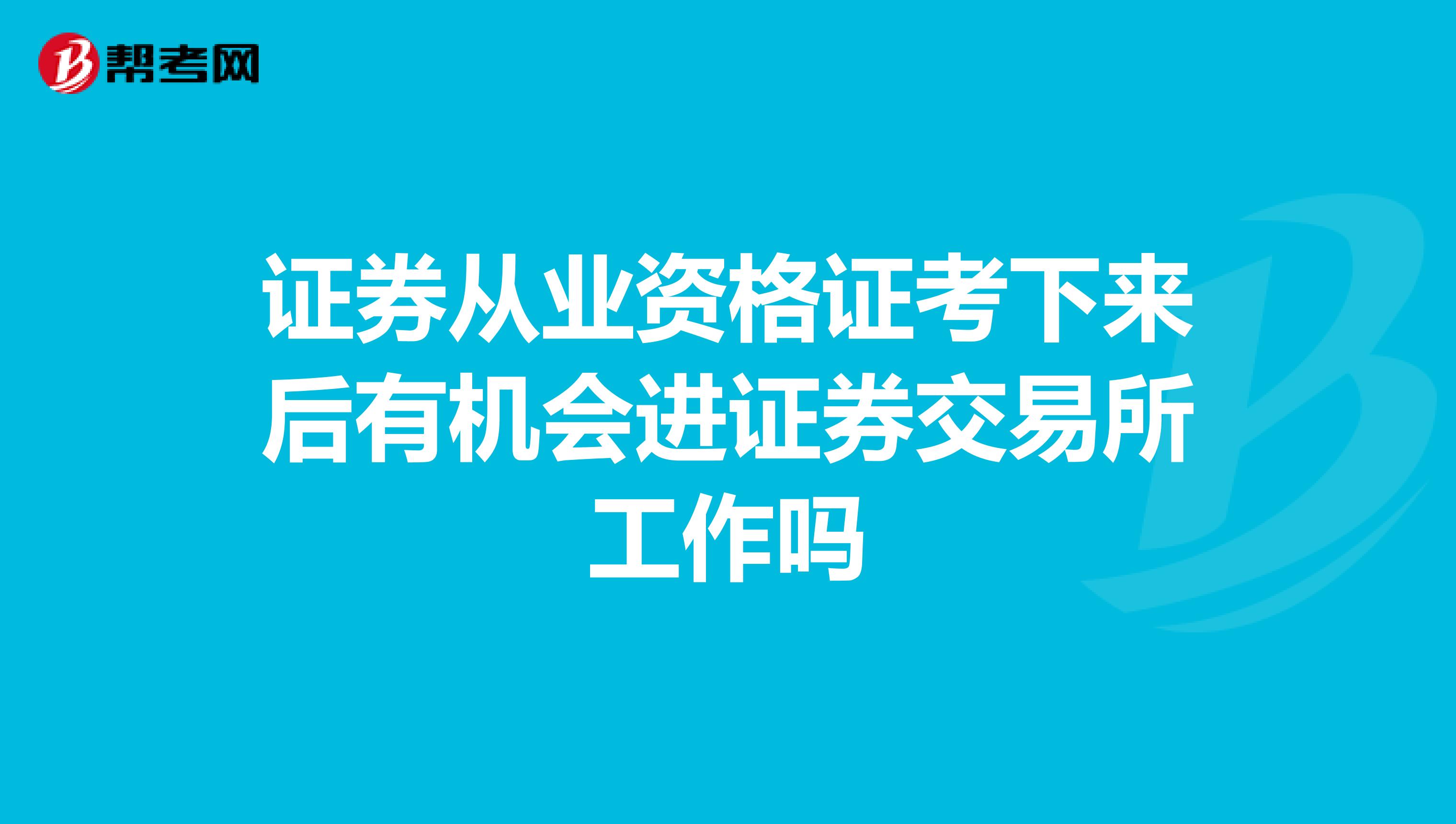 证券从业资格证考下来后有机会进证券交易所工作吗