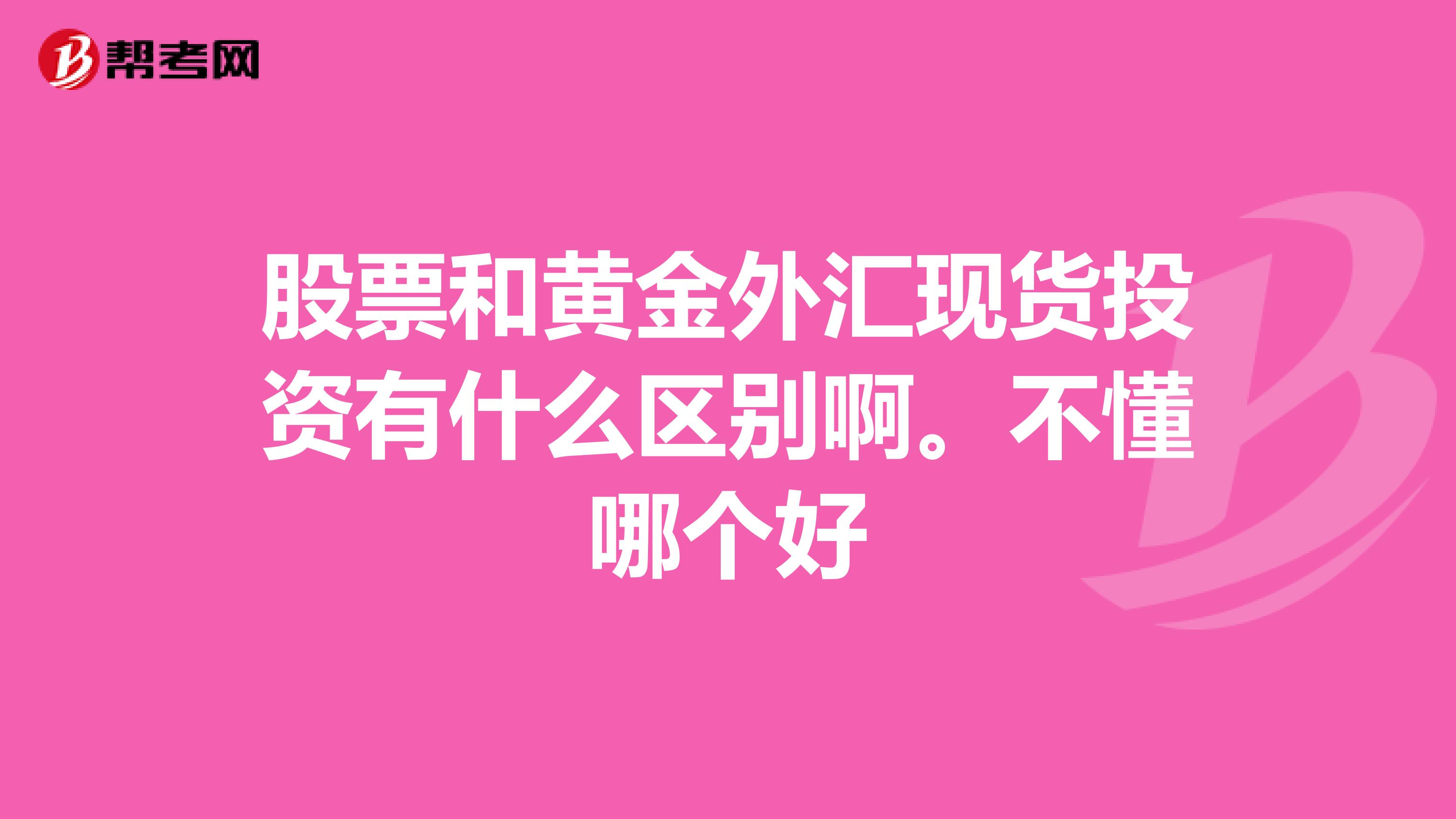 股票和黄金外汇现货投资有什么区别啊。不懂哪个好