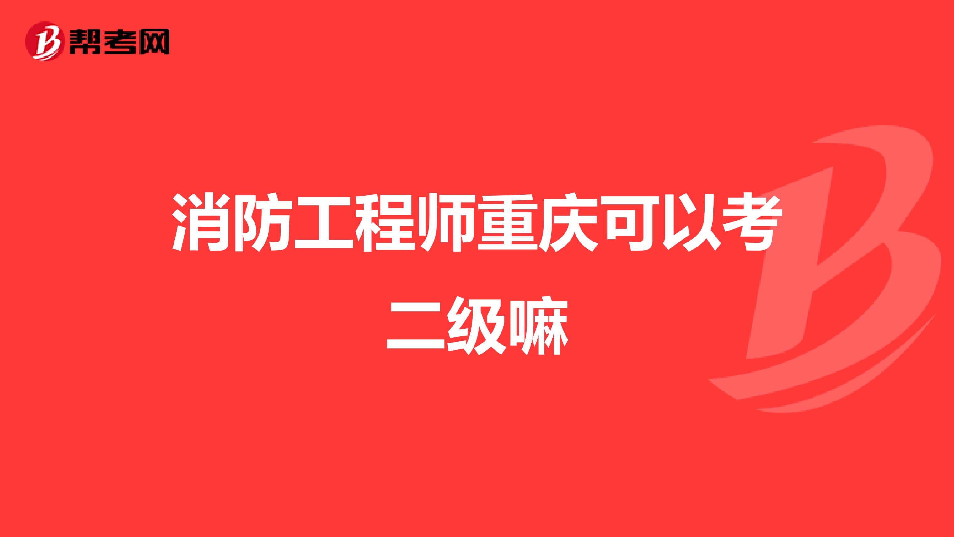 消防工程师重庆可以考二级嘛
