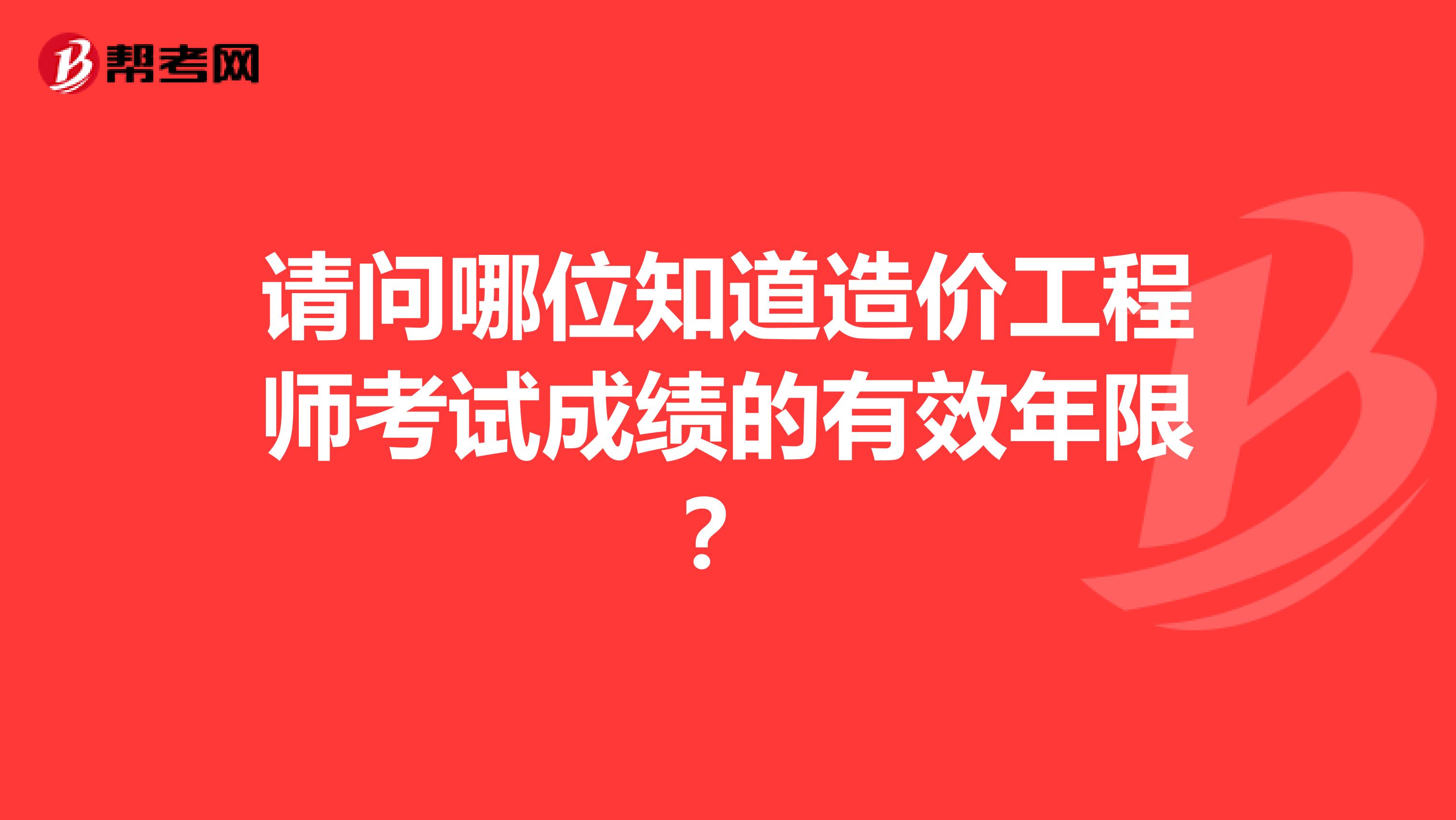 请问哪位知道造价工程师考试成绩的有效年限?