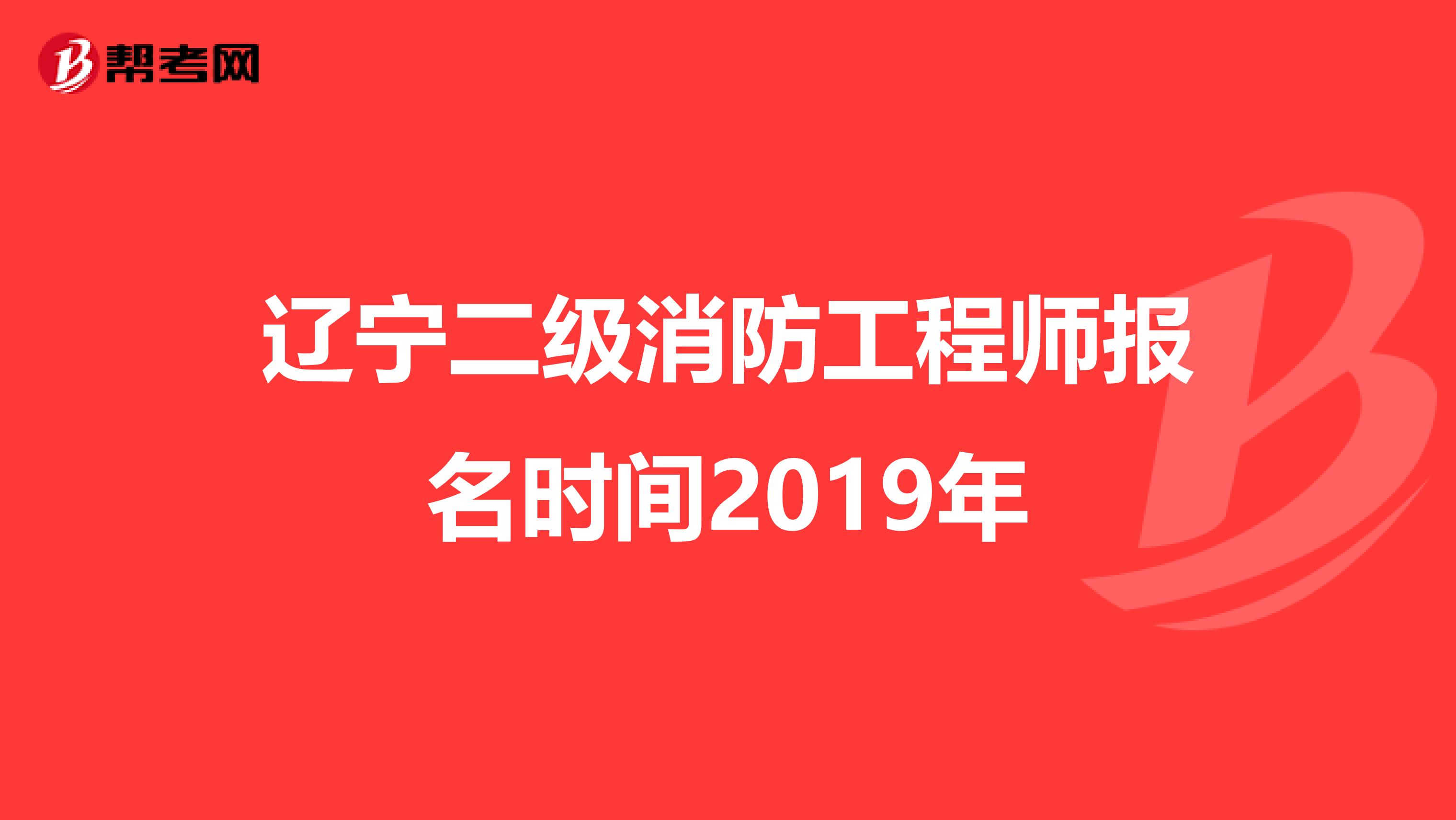 辽宁二级消防工程师报名时间2019年