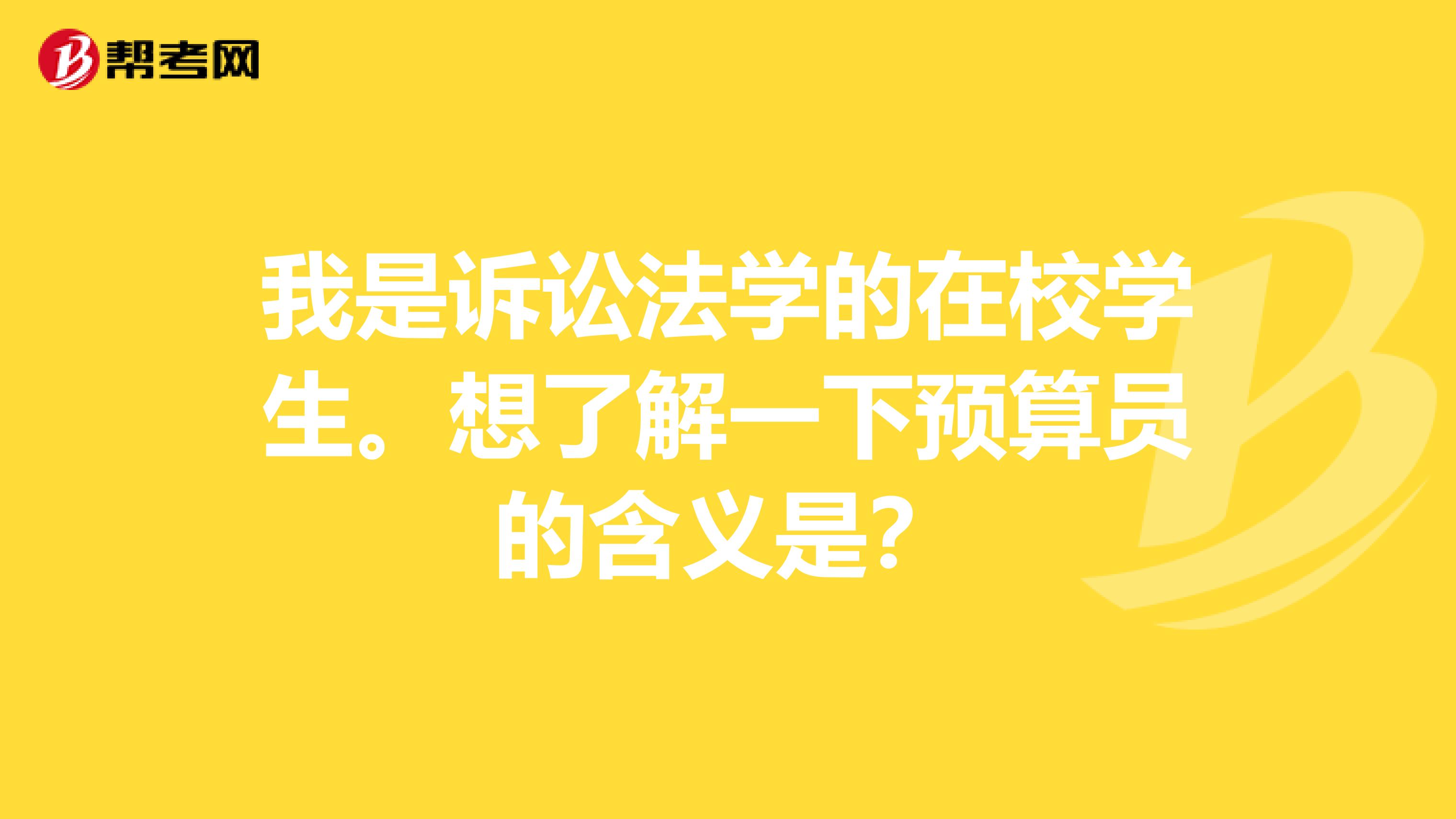 我是诉讼法学的在校学生。想了解一下预算员的含义是?